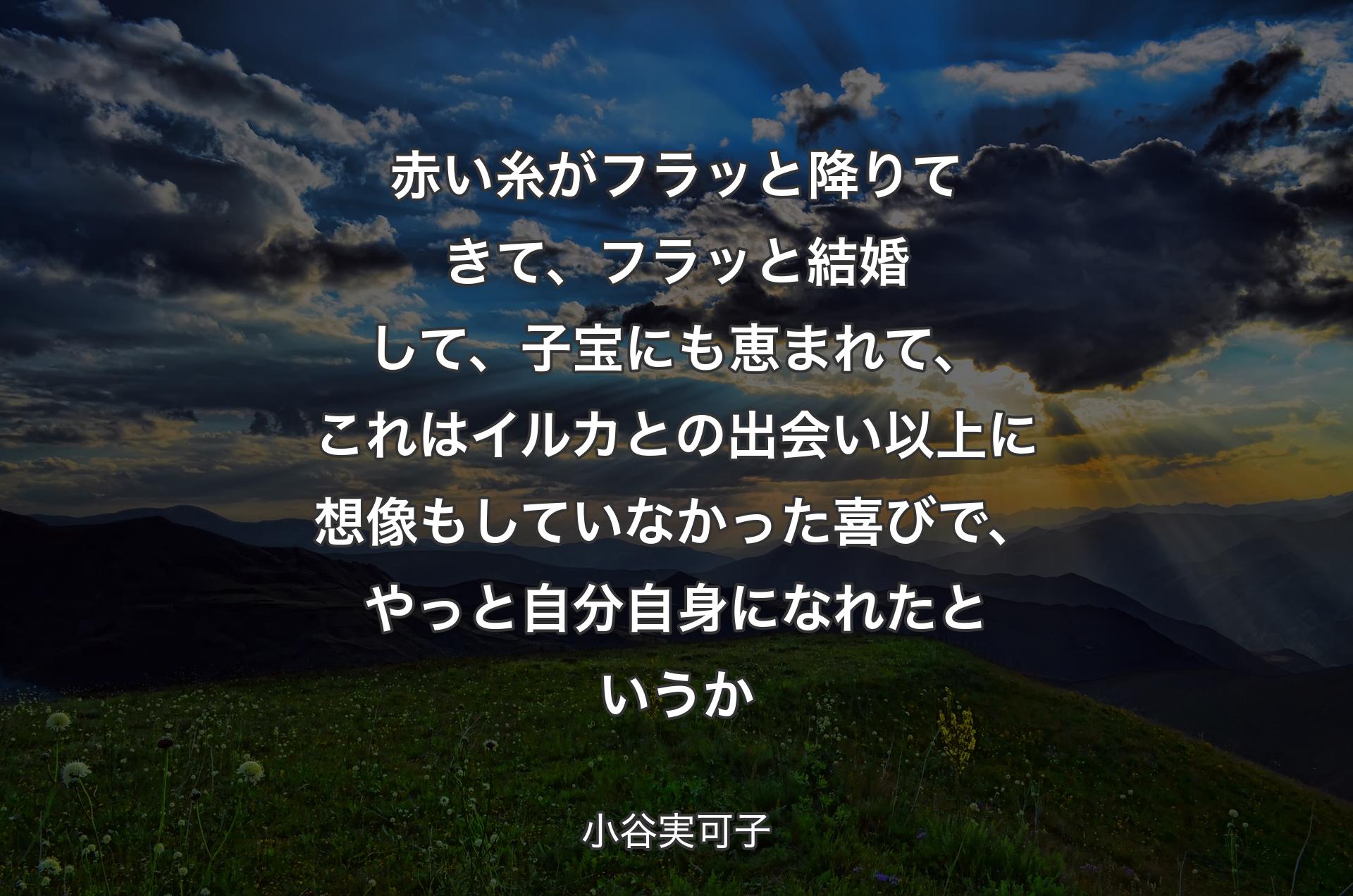 赤い糸がフラッと降りてきて、フラッと結婚して、子宝にも恵まれて、これはイルカとの出会い以上に想像もしていなかった喜びで、やっと自分自身になれたというか - 小谷実可子