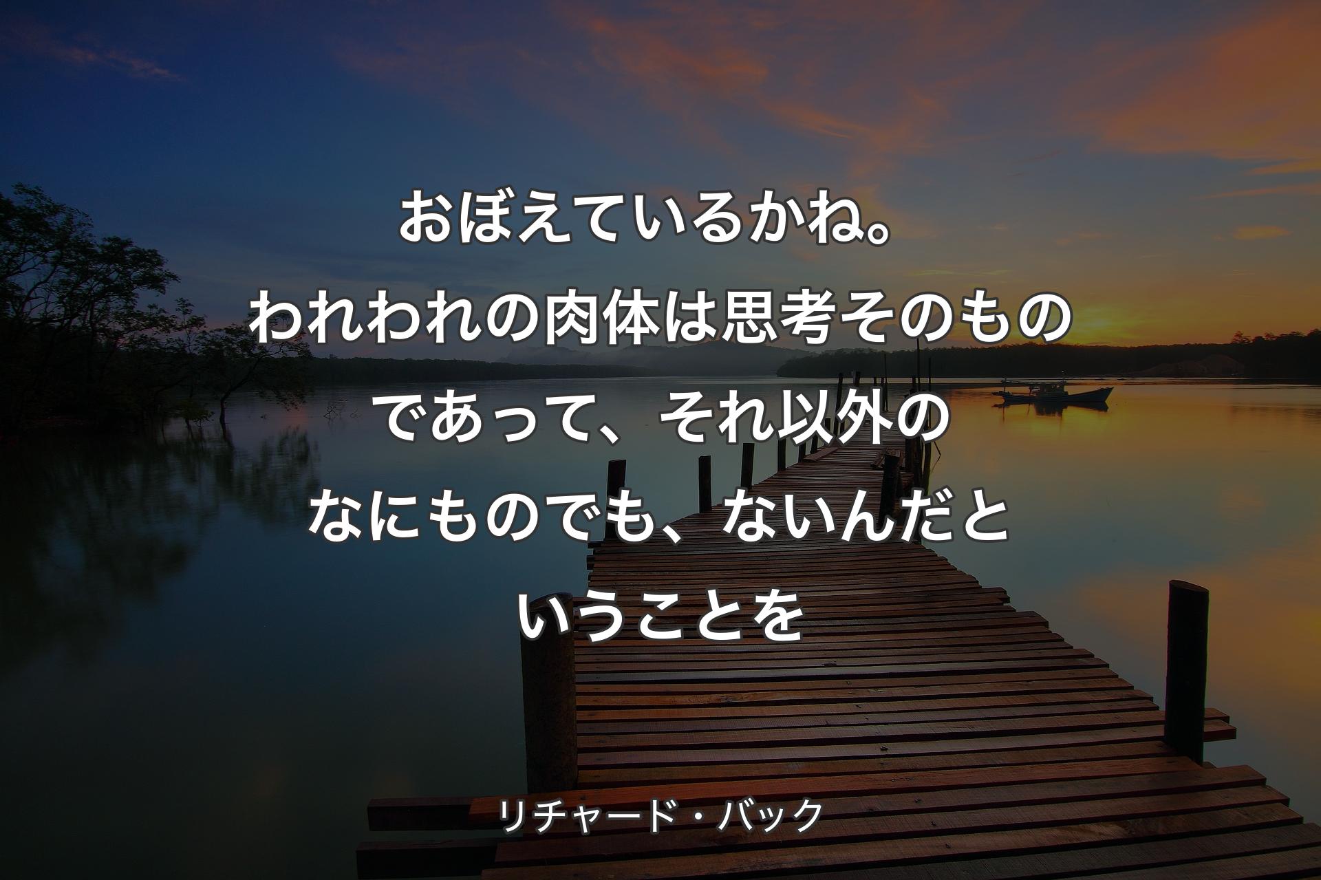 【背景3】おぼえているかね。われわれの肉体は思考そのものであって、それ以外のなにものでも、ないんだということを - リチャード・バック