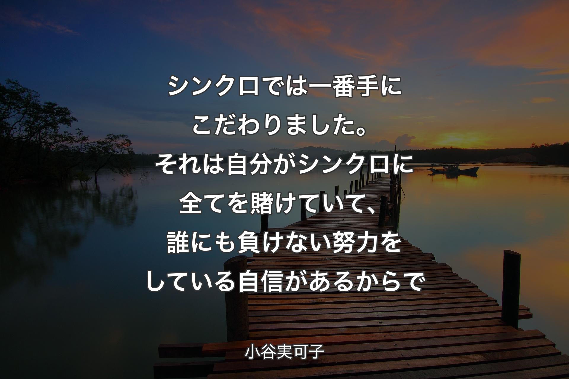 【背景3】シンクロでは一番手にこだわりました。それは自分がシンクロに全てを賭けていて、誰にも負けない努力をしている自信があるからで - 小谷実可子