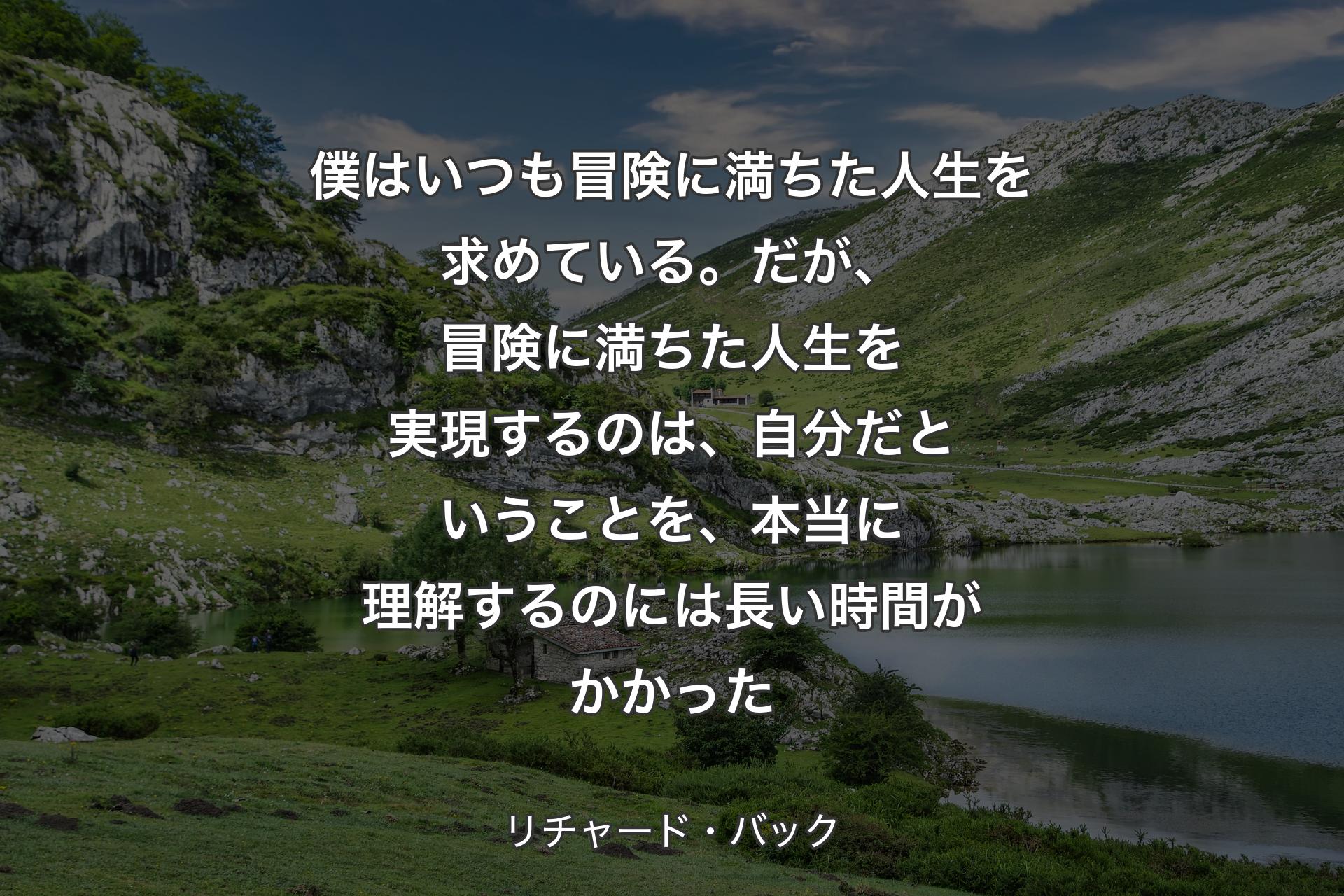 【背景1】僕はいつも冒険に満ちた人生を求めている。だが、冒険に満ちた人生を実現するのは、自分だということを、本当に理解するのには長い時間がかかった - リチャード・バック