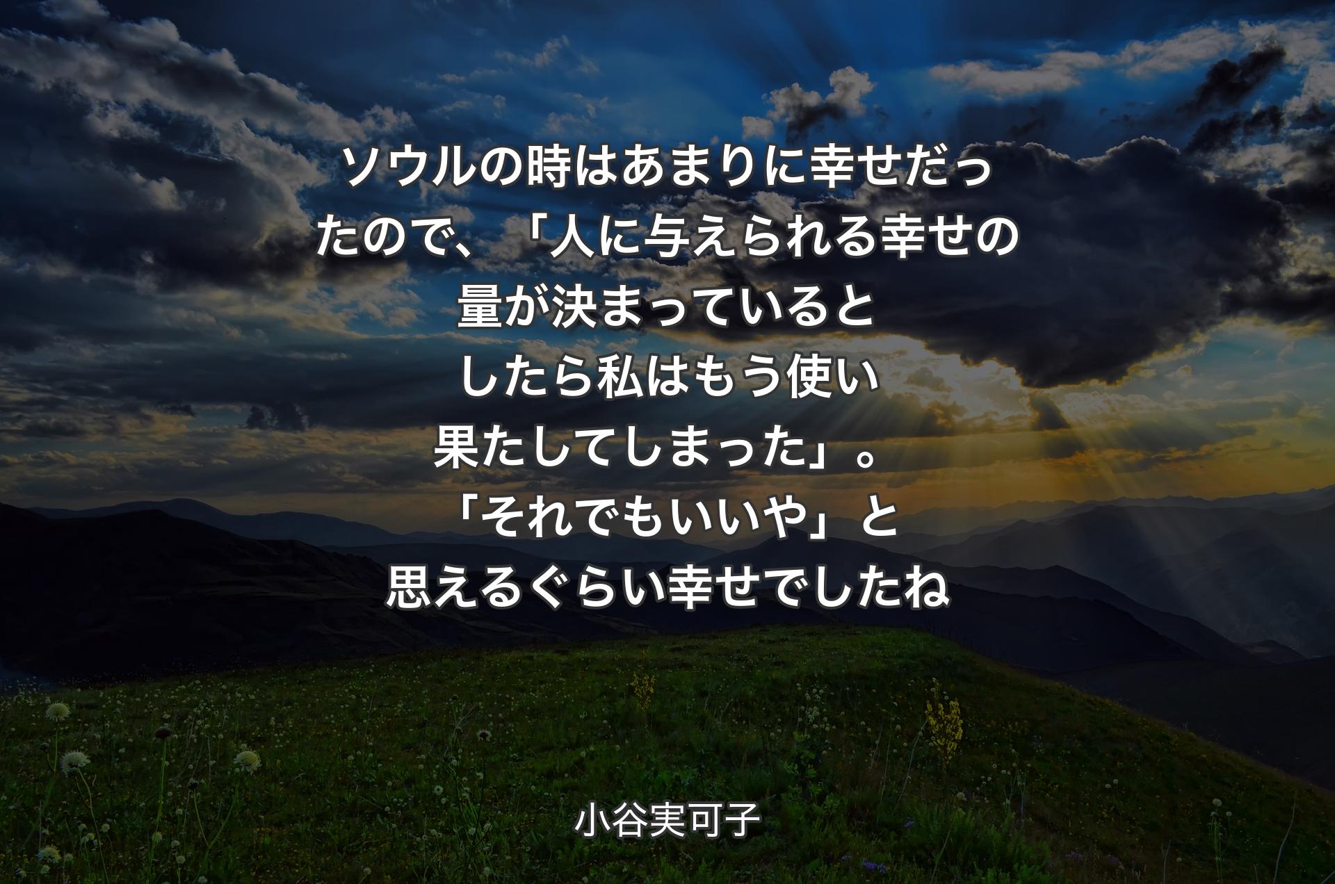 ソウルの時はあまりに幸せだったので、「人に与えられる幸せの量が決まっているとしたら私はもう使い果たしてしまった」。「それでもいいや」と思えるぐらい幸せでしたね - 小谷実可子