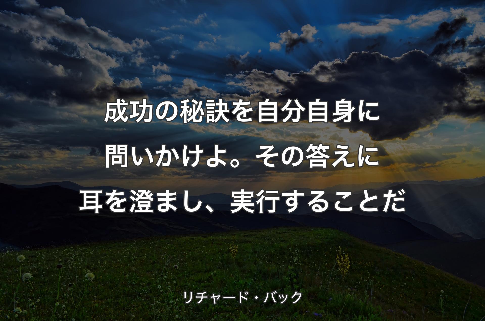 成功の秘訣を自分自身に問いかけよ。その答えに耳を澄まし、実行することだ - リチャード・バック