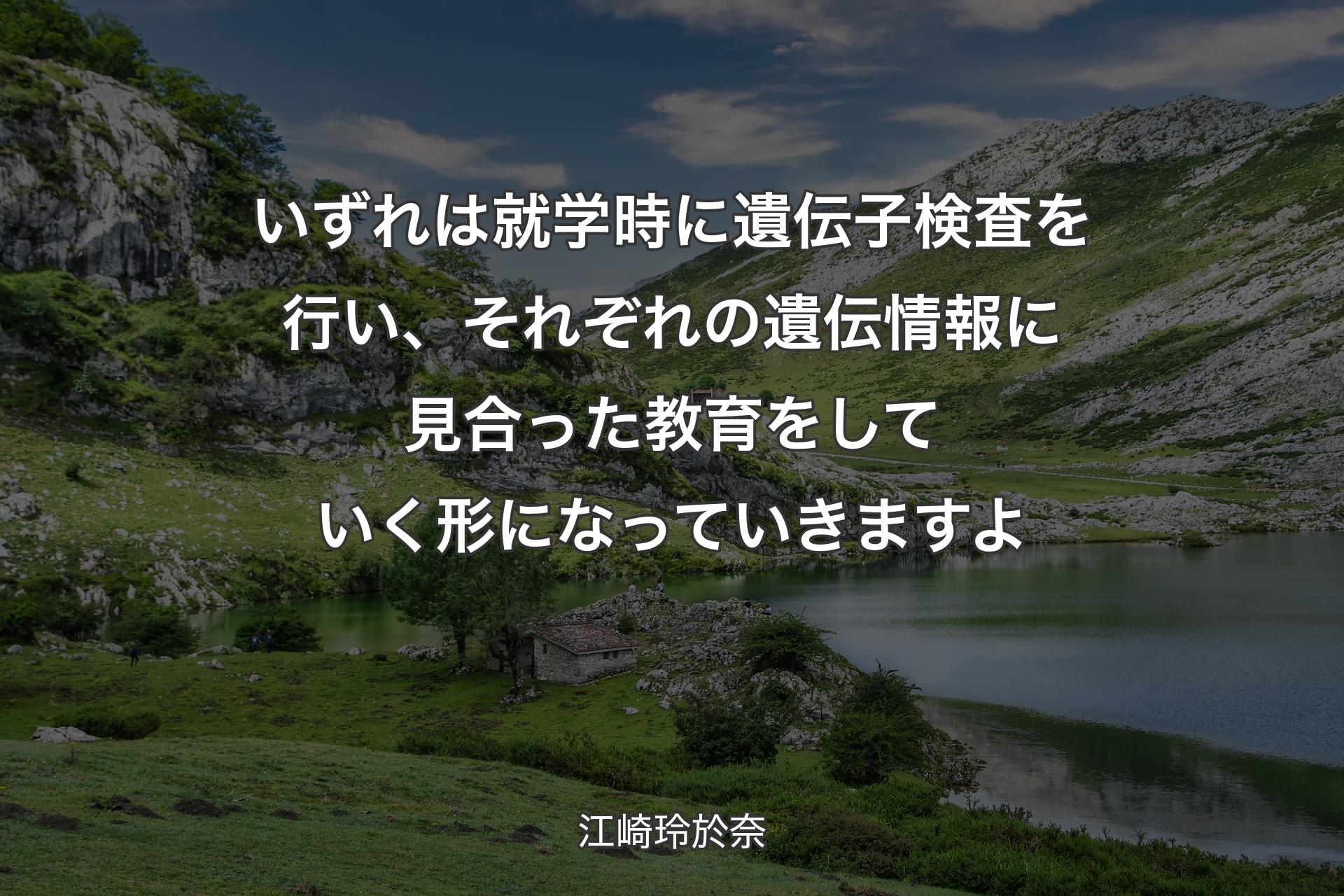 【背景1】いずれは就学時に遺伝子検査を行い、それぞれの遺伝情報に見合った教育をしていく形になっていきますよ - 江崎玲於奈