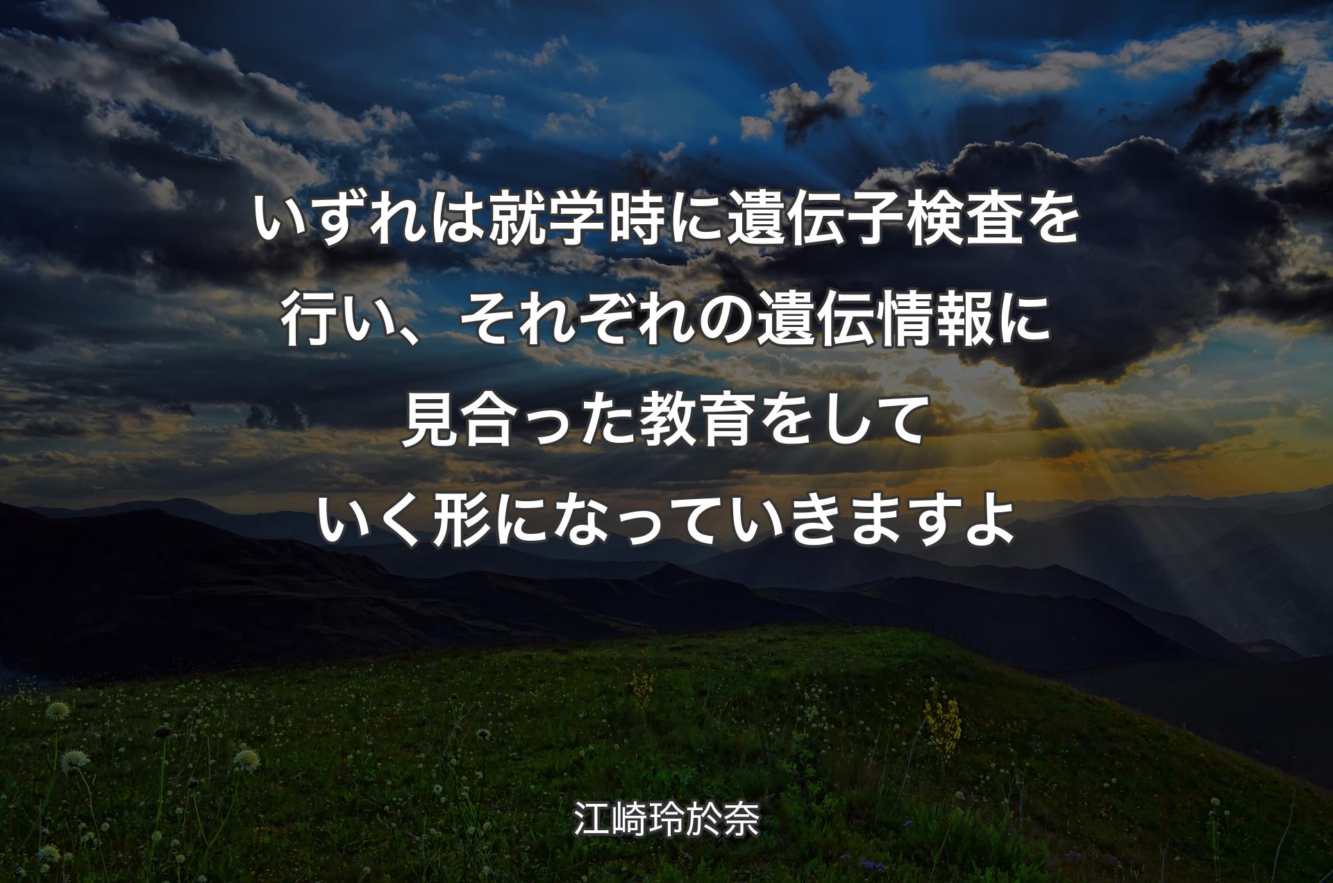 いずれは就学時に遺伝子検査を行い、それぞれの遺伝情報に見合った教育をしていく形になっていきますよ - 江崎玲於奈