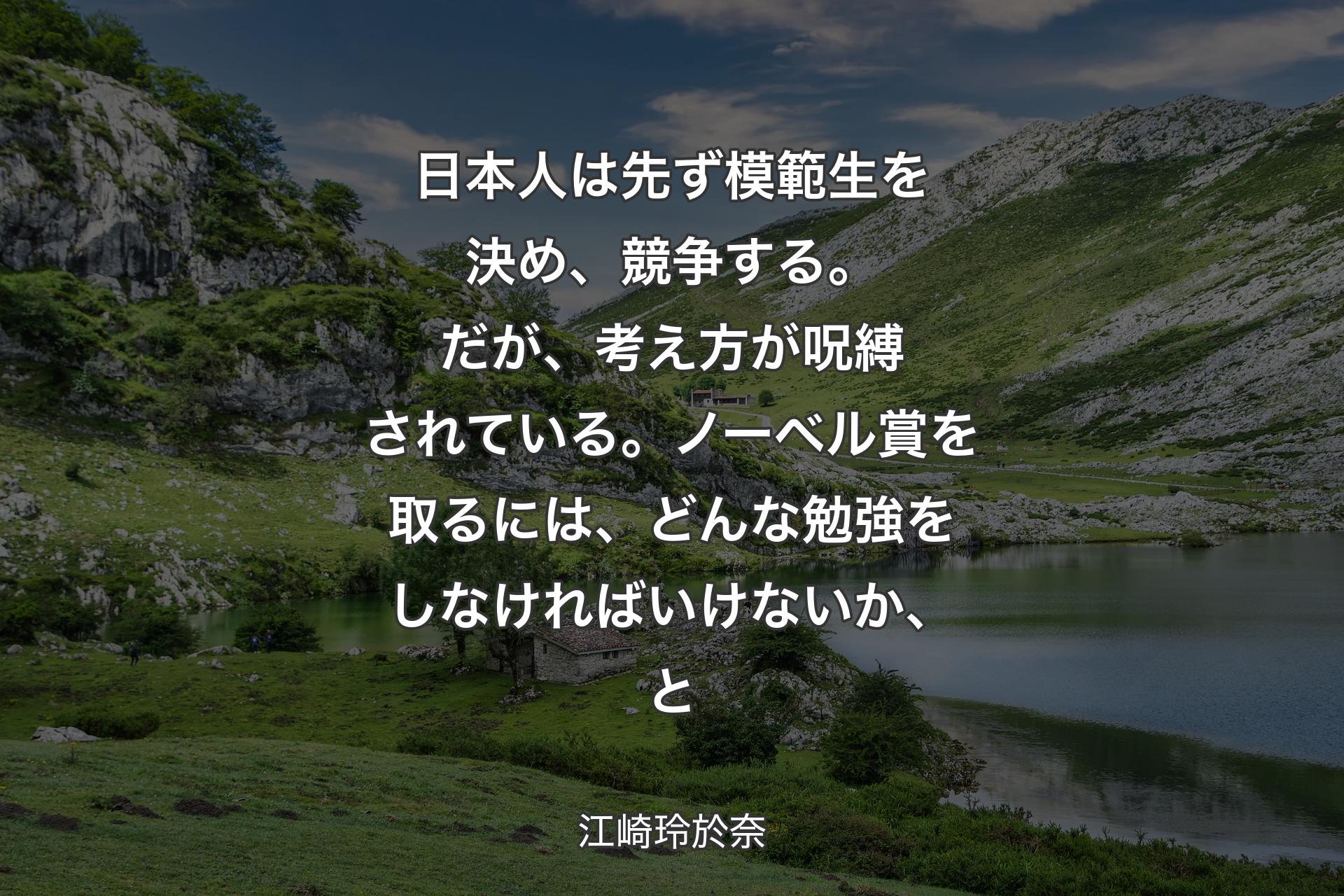 日本人は先ず模範生を決め、競争する。だが、考え方が呪縛されている。ノーベル賞を取るには、どんな勉強をしなければいけないか、と - 江崎玲於奈