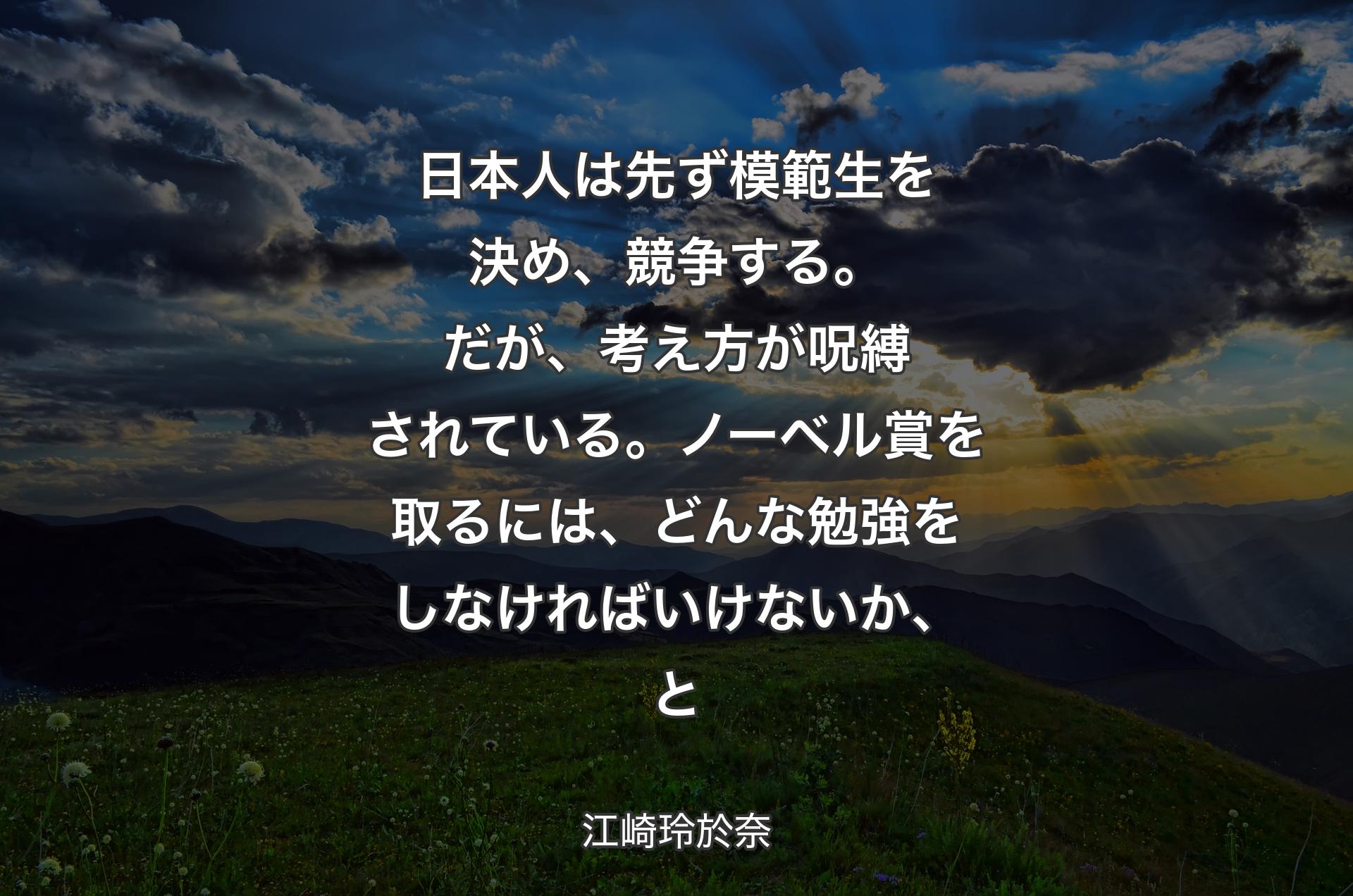 日本人は先ず模範生を決め、競争する。だが、考え方が呪縛されている。ノーベル賞を取るには、どんな勉強をしなければいけないか、と - 江崎玲於奈