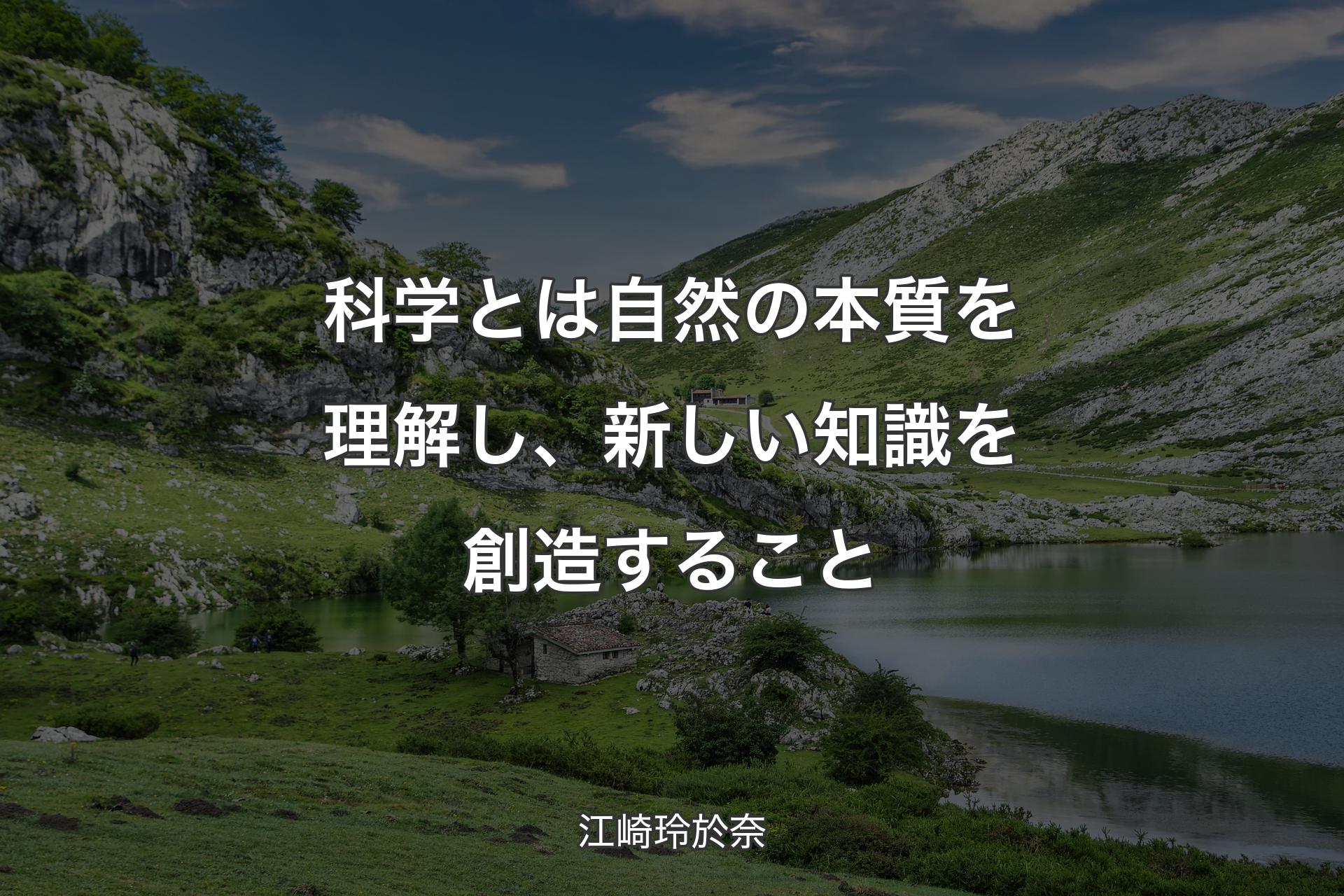 【背景1】科学とは自然の本質を理解し、新しい知識を創造すること - 江崎玲於奈