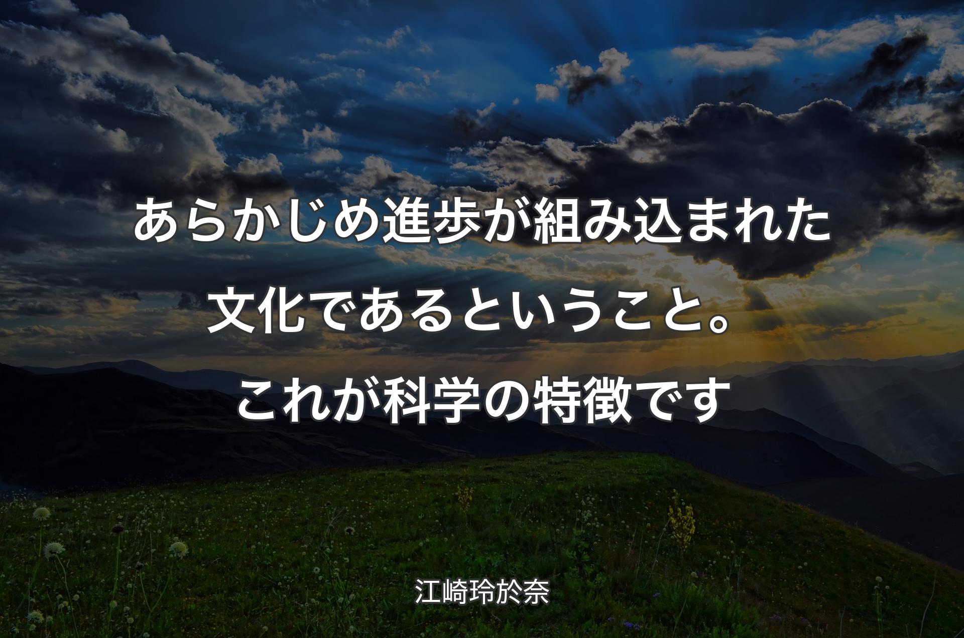 あらかじめ進歩が組み込まれた文化であるということ。これが科学の特徴です - 江崎玲於奈