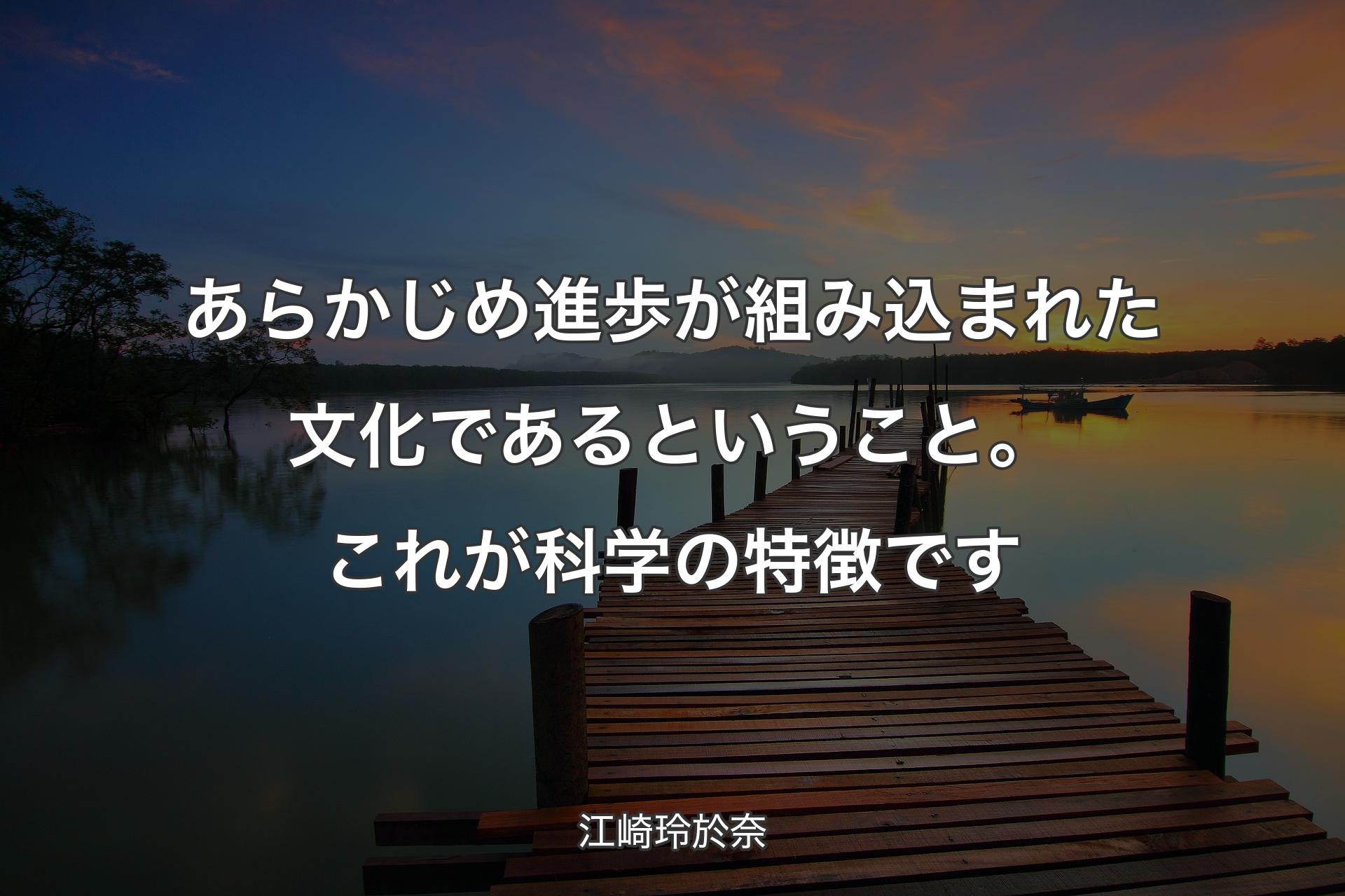 あらかじめ進歩が組み込まれた文化であるということ。これが科学の特徴です - 江崎玲於奈