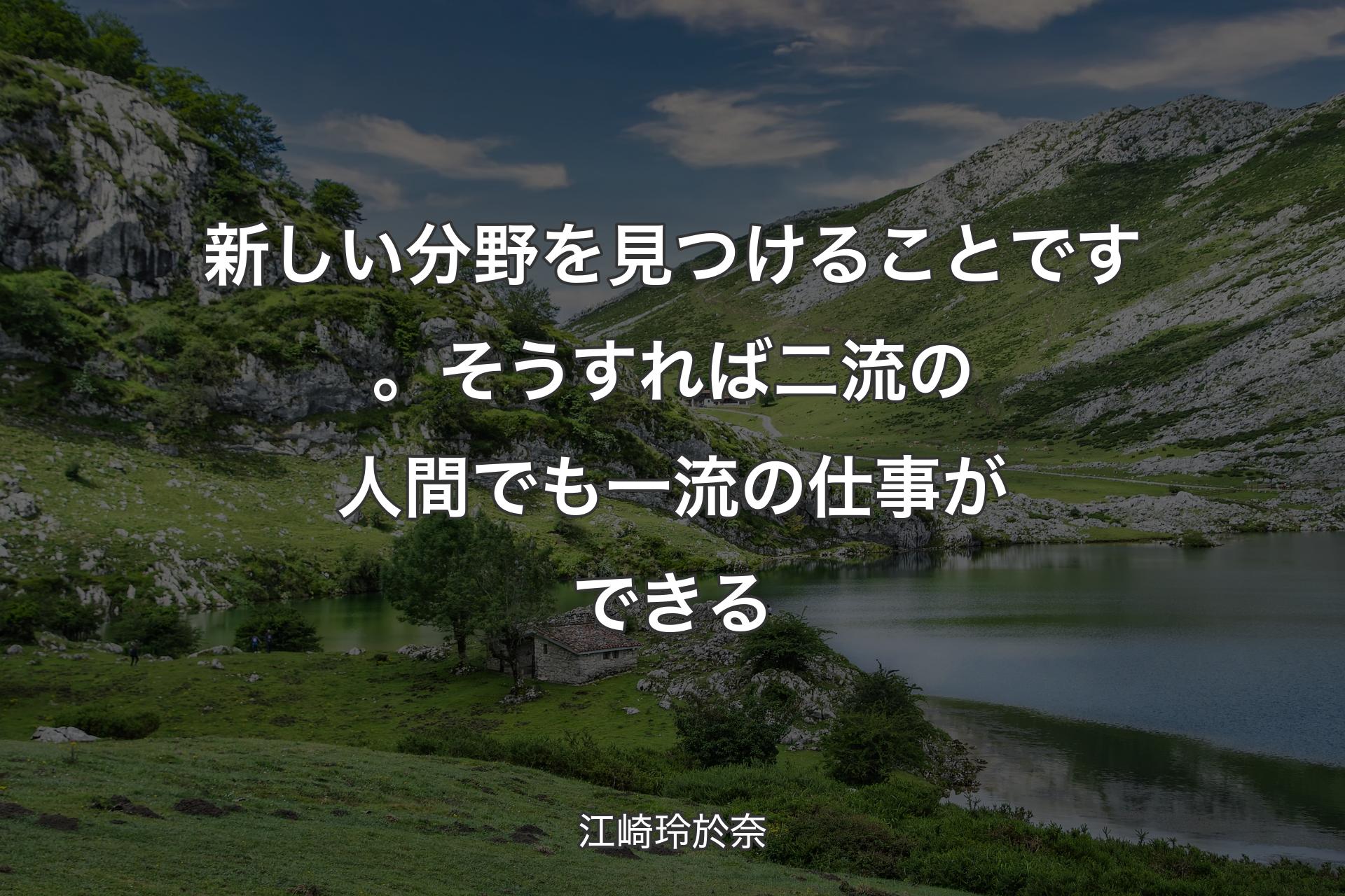 新しい分野を見つけることです。そうすれば二流の人間でも一流の仕事ができる - 江崎玲於奈