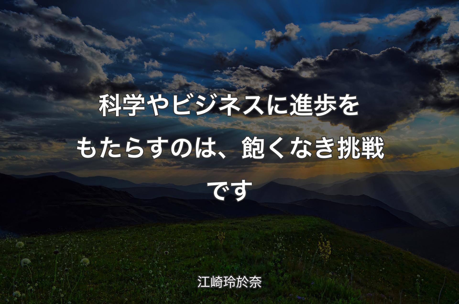 科学やビジネスに進歩をもたらすのは、飽くなき挑戦です - 江崎玲於奈