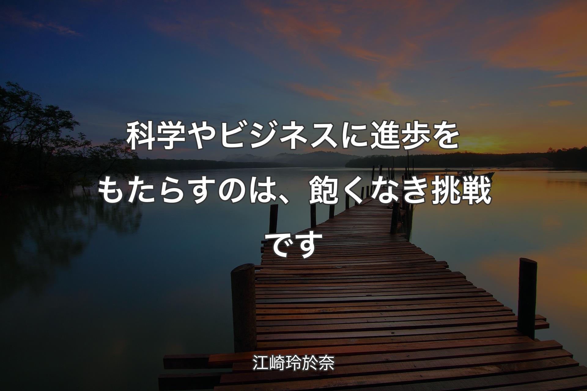 【背景3】科学やビジネスに進歩をもたらすのは、飽くなき挑戦です - 江崎玲於奈