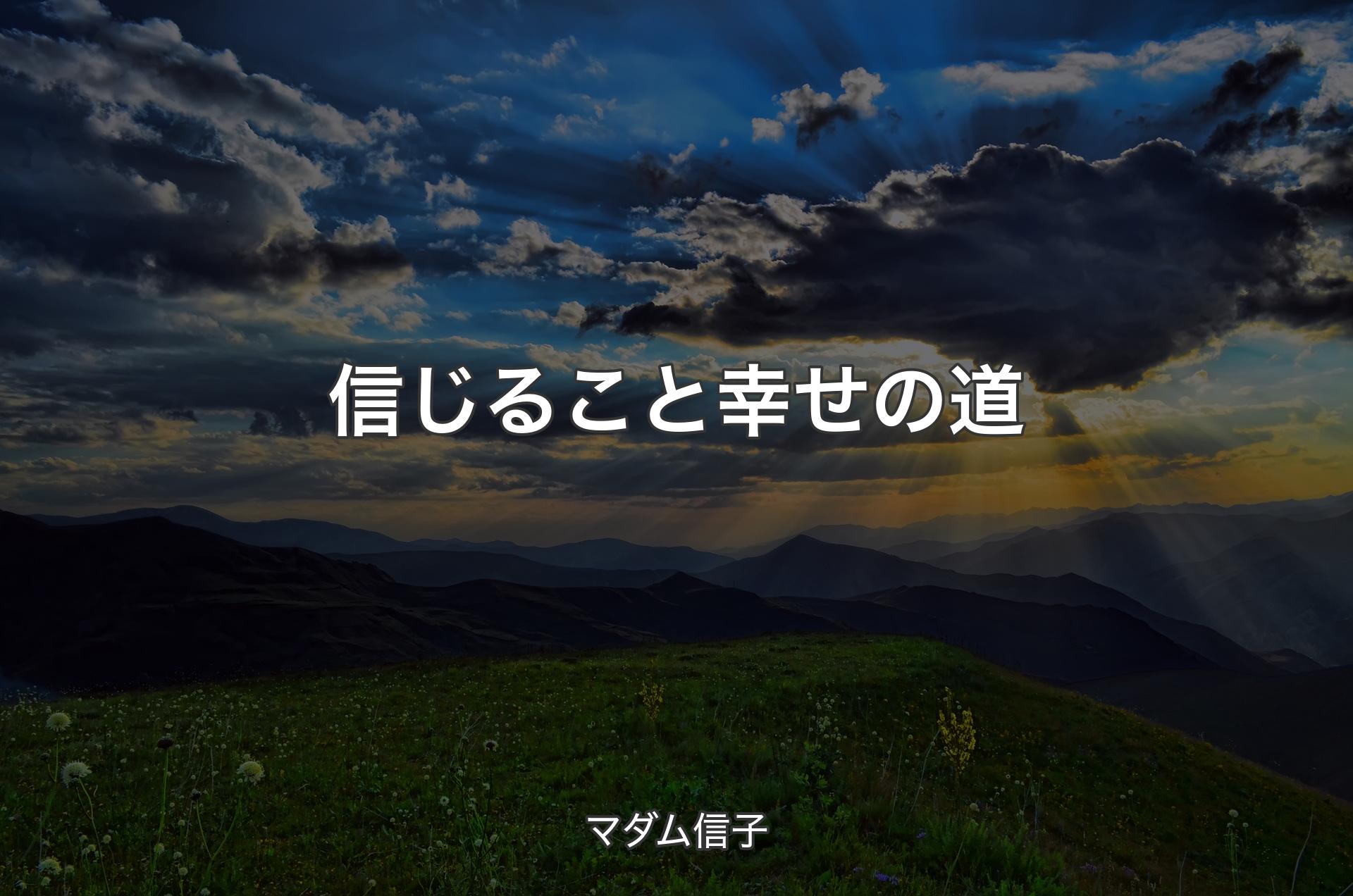 信じること幸せの道 - マダム信子