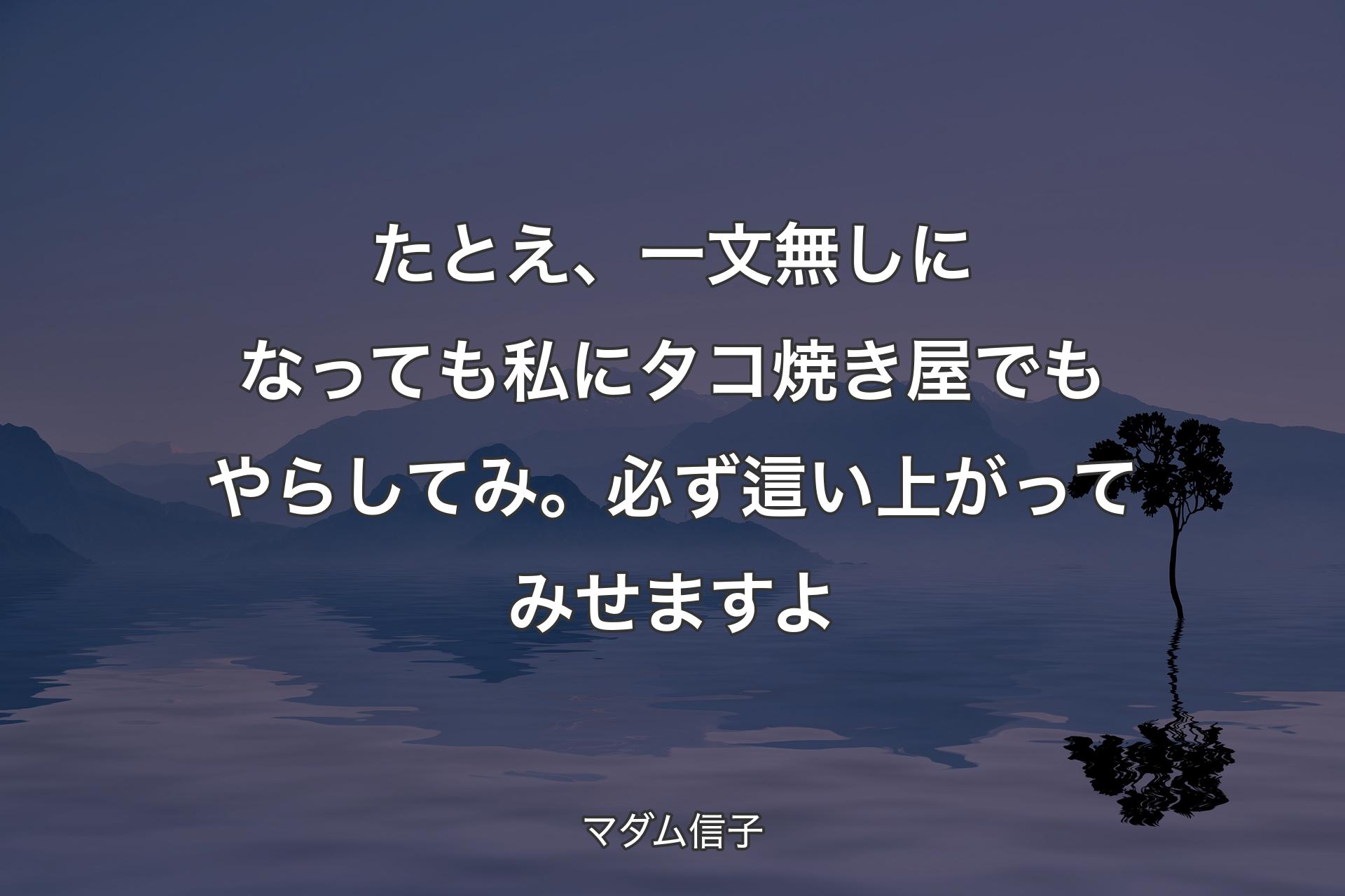 【背景4】たとえ、一文無しになっても私にタコ焼き屋でもやらしてみ。必ず這い上がってみせますよ - マダム信子