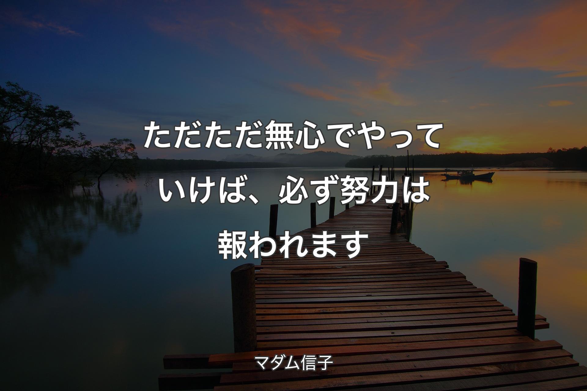 ただただ無心でやっていけば、必ず努力は報われます - マダム信子