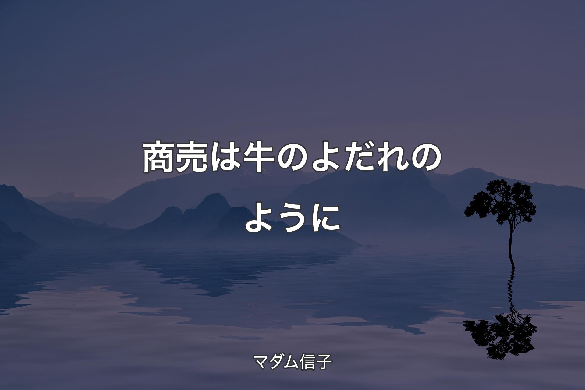 商売は牛のよだれのように - マダム信子