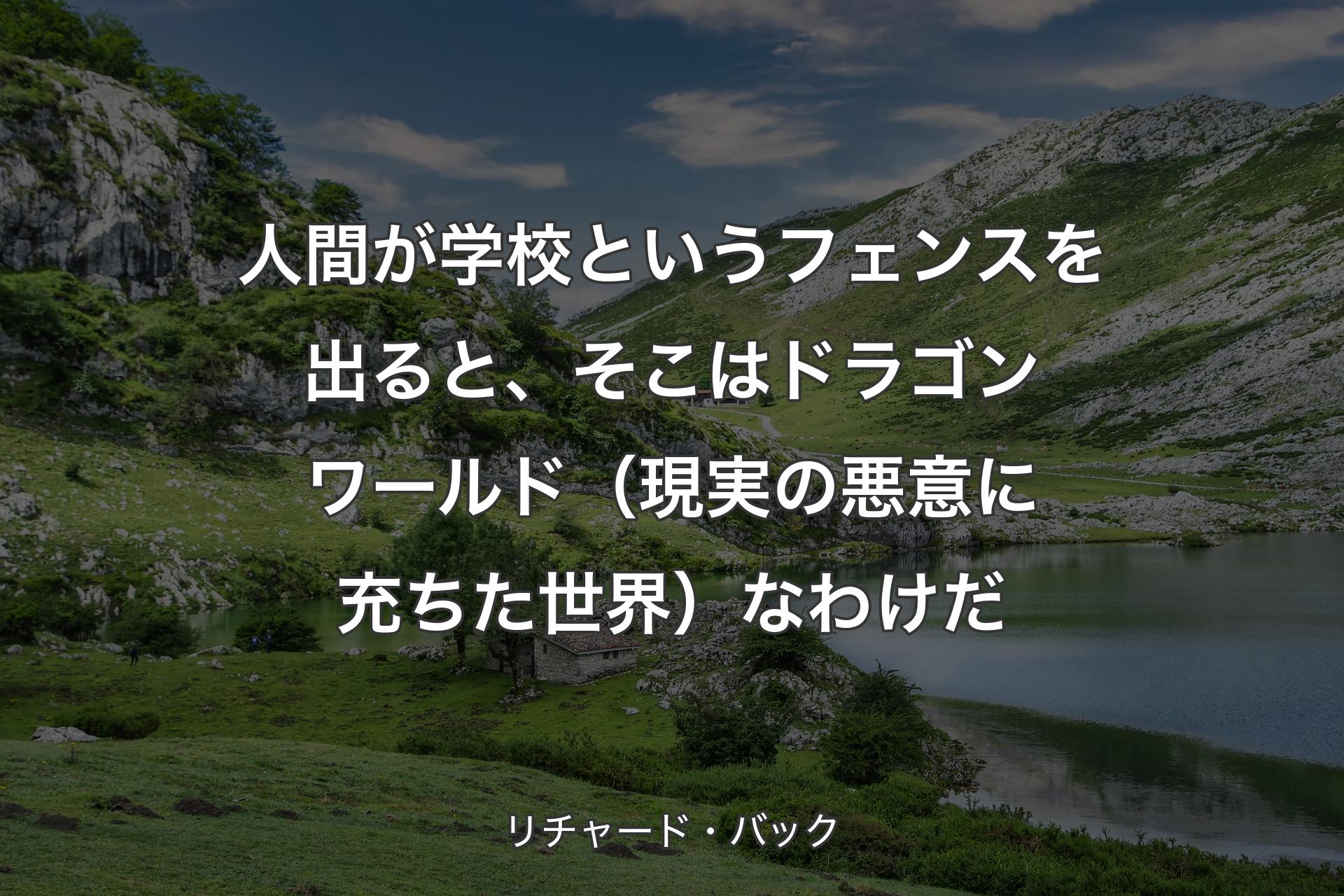 【背景1】人間が学校というフェンスを出ると、そこはドラゴンワールド（現実の悪意に充ちた世界）なわけだ - リチャード・バック