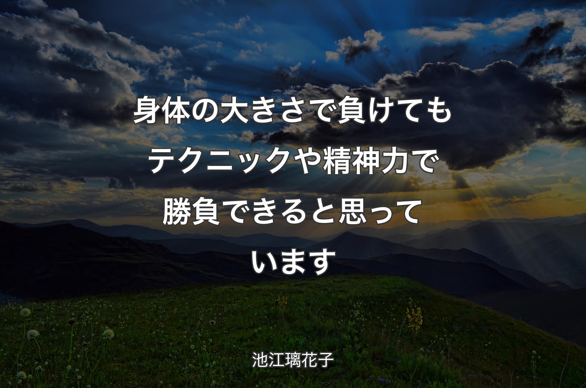 身体の大きさで負けてもテクニックや精神力で勝負できると思っています - 池江璃花子