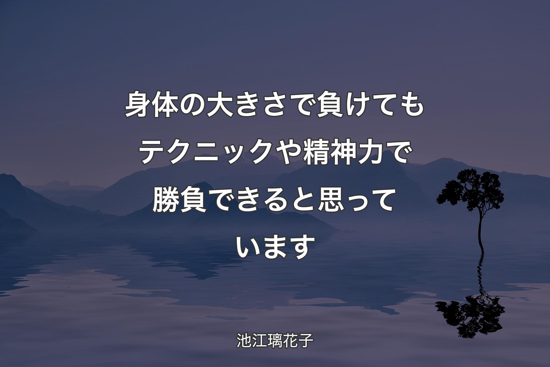 身体の大きさで負けてもテクニックや精神力で勝負できると思っています - 池江璃花子