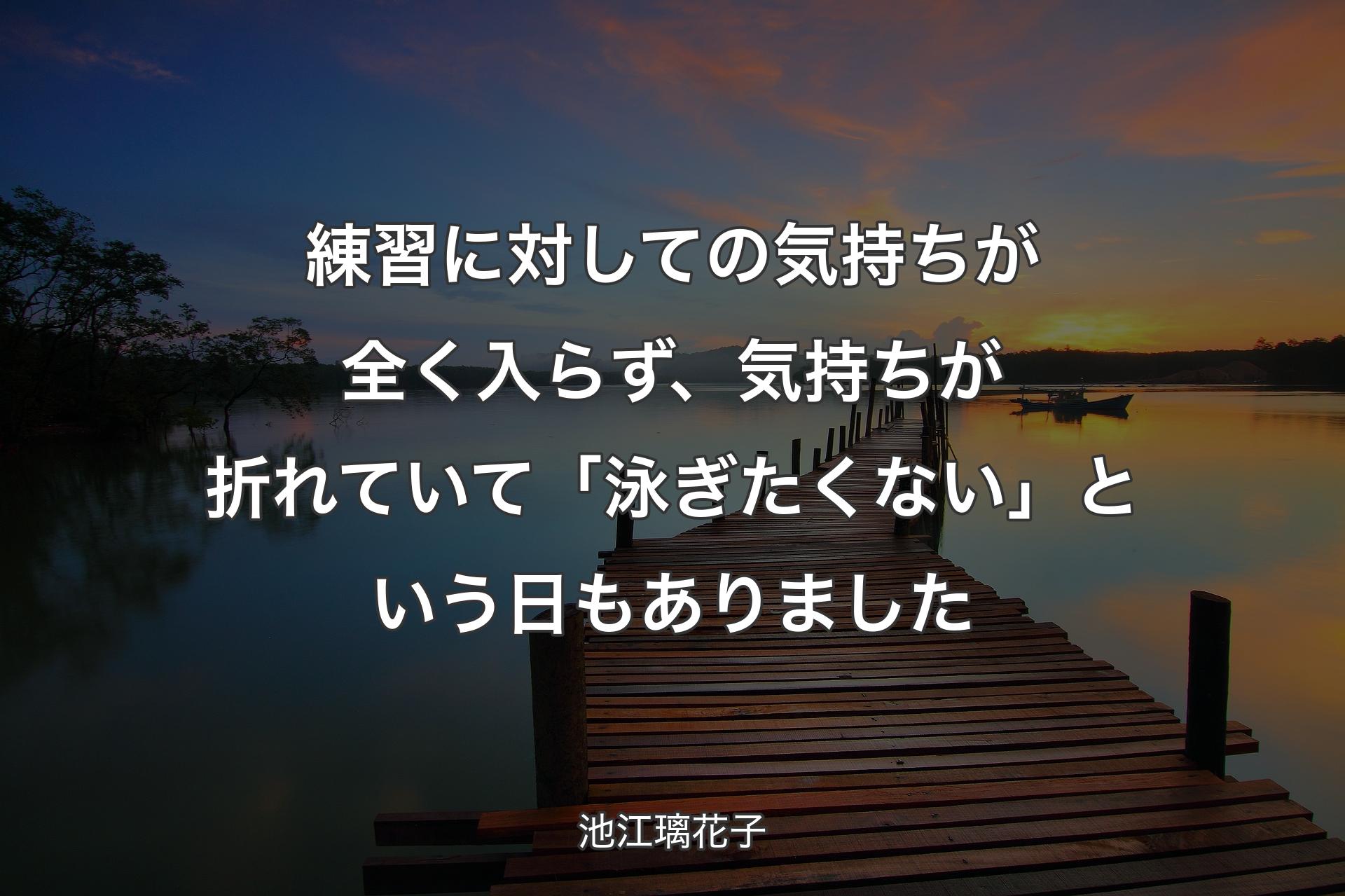 【背景3】練習に対し��ての気持ちが全く入らず、気持ちが折れていて「泳ぎたくない」という日もありました - 池江璃花子