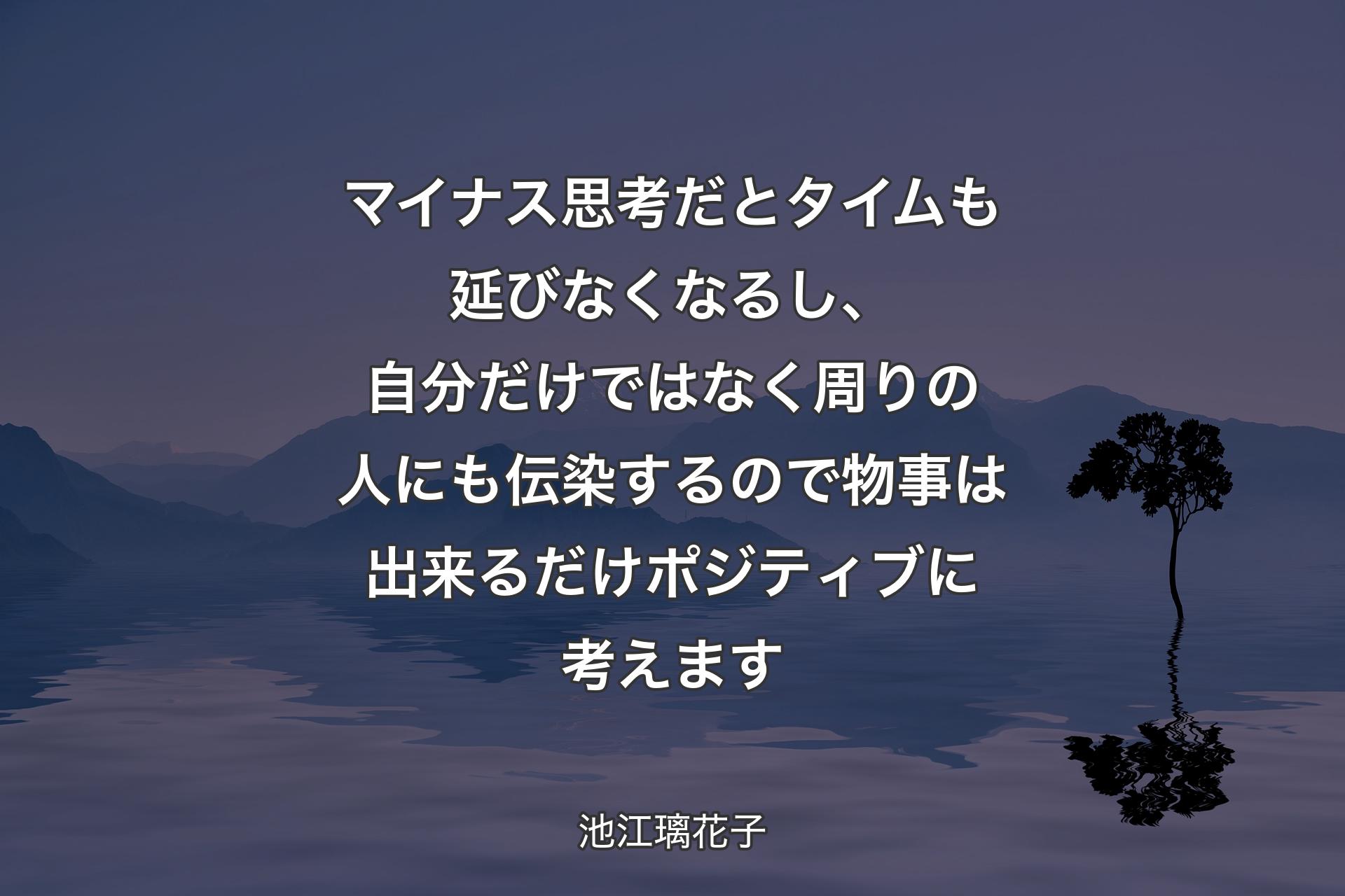 マイナス思考だとタイムも延びなくなるし、自分だけではなく周りの人にも伝染するので物事は出来るだけポジティブに考えます - 池江璃花子