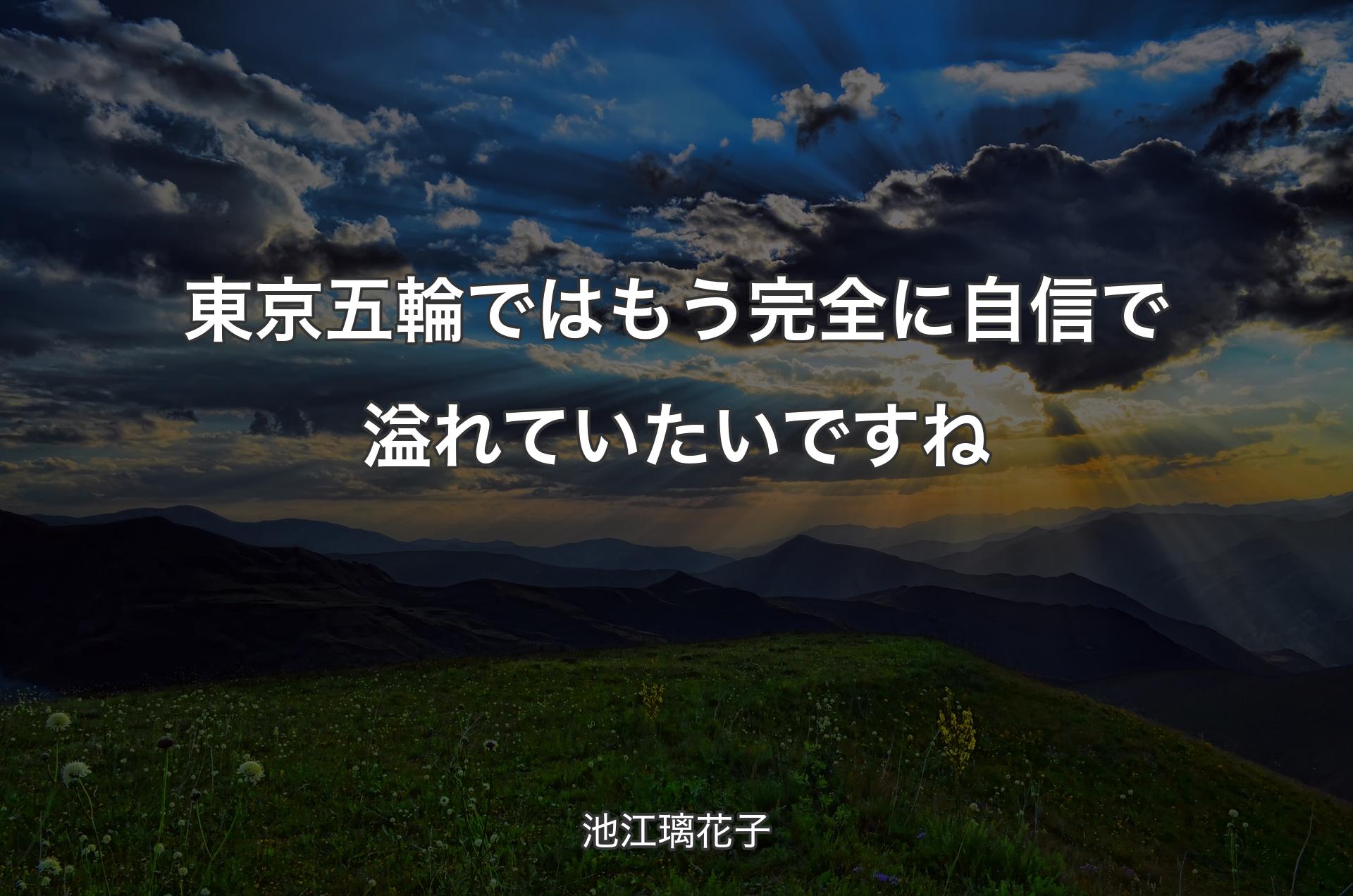 東京五輪ではもう完全に自信で溢れていたいですね - 池江璃花子