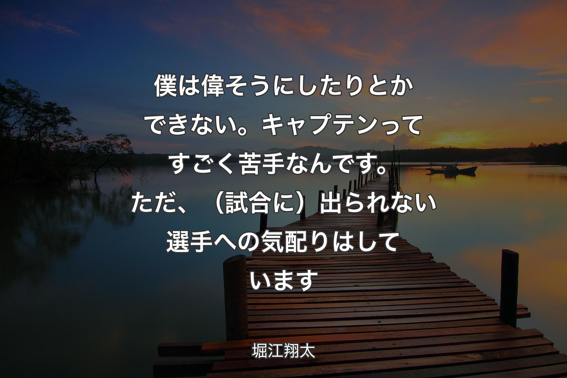 僕は偉そうにしたりとかできない。キャプテンってすごく苦手なんです。ただ、（試合に）出られない選手への気配りはしています - 堀江翔太