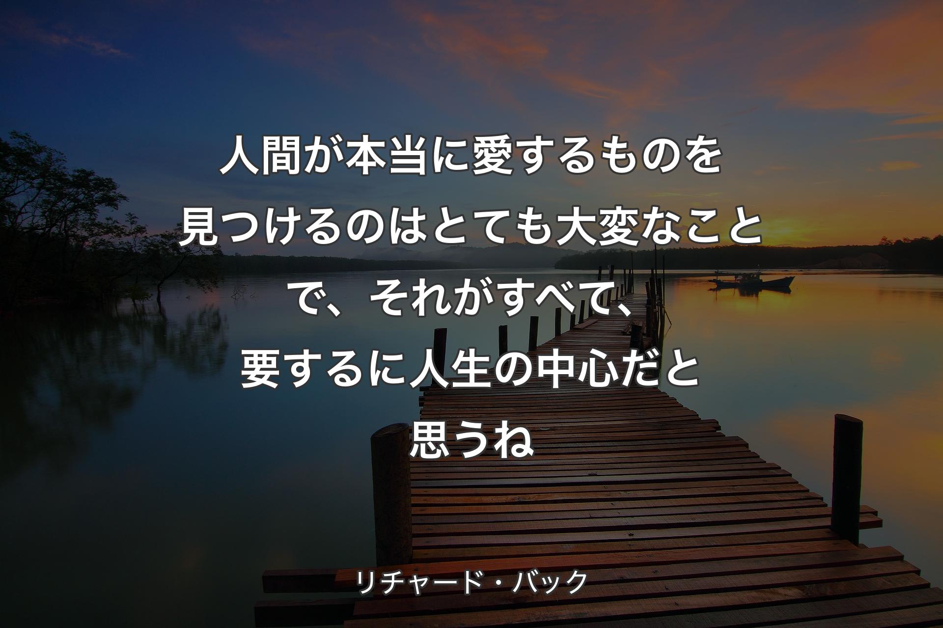 【背景3】人間が本当に愛するものを見つけるのはとても大変なことで、それがすべて、要するに人生の中心だと思うね - リチャード・バック