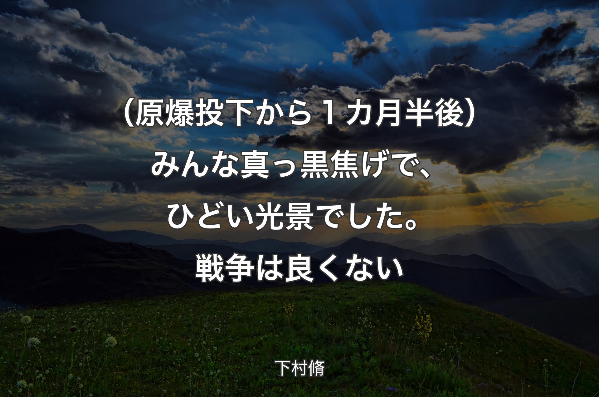 （原爆投下から１カ月半後）みんな真っ黒焦げで、ひどい光景でした。戦争は良くない - 下村脩