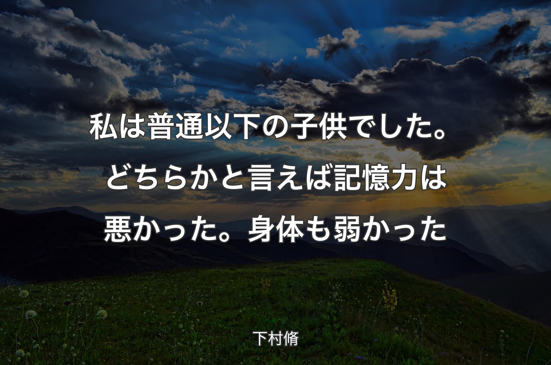 私は普通以下の子供でした。どちらかと言えば記憶力は悪かった。身体も弱かった - 下村脩