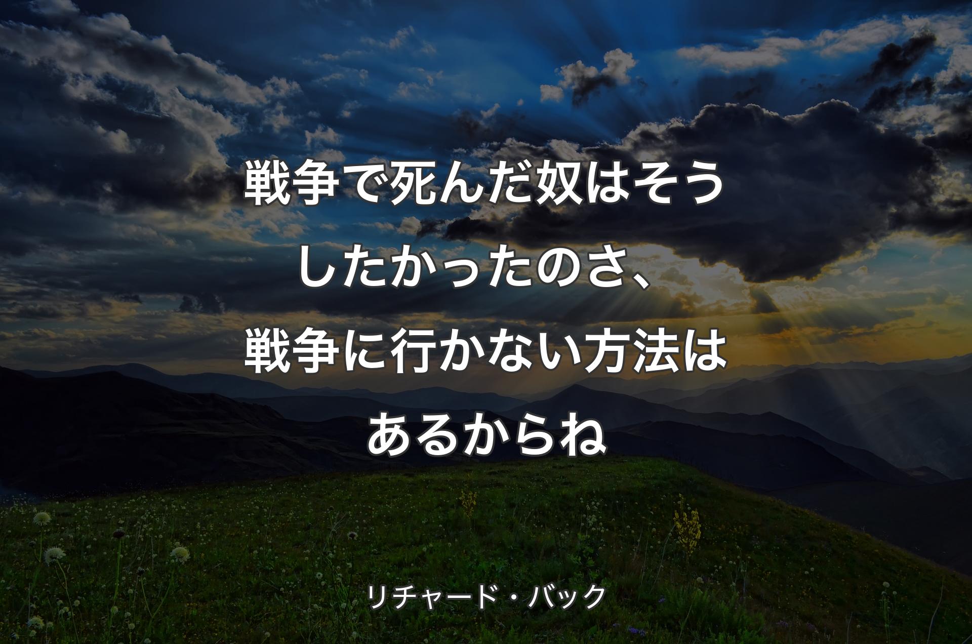 戦争で死んだ奴はそうしたかったのさ、戦争に行かない方法はあ�るからね - リチャード・バック