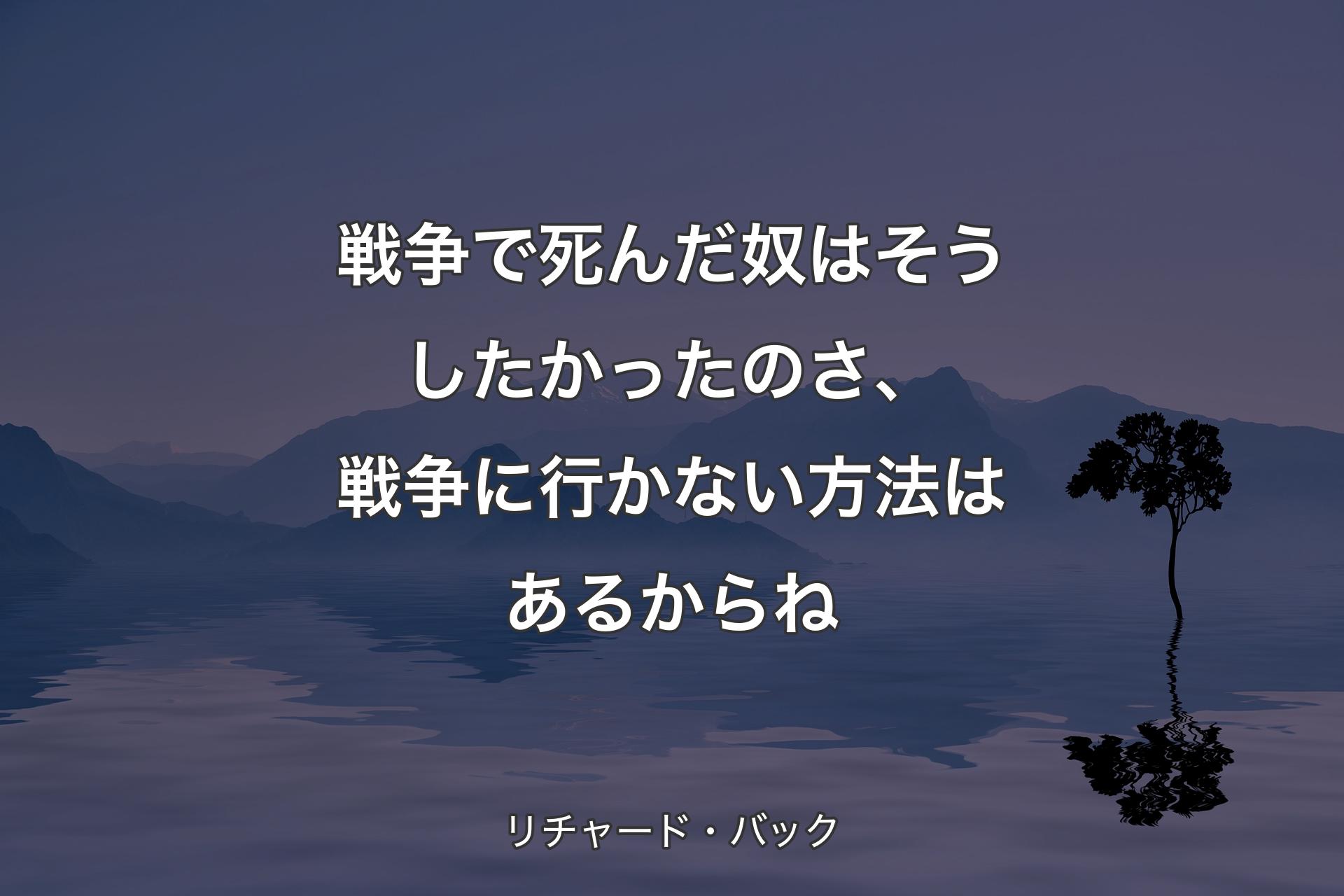 戦争で死んだ奴はそうしたかったのさ�、戦争に行かない方法はあるからね - リチャード・バック