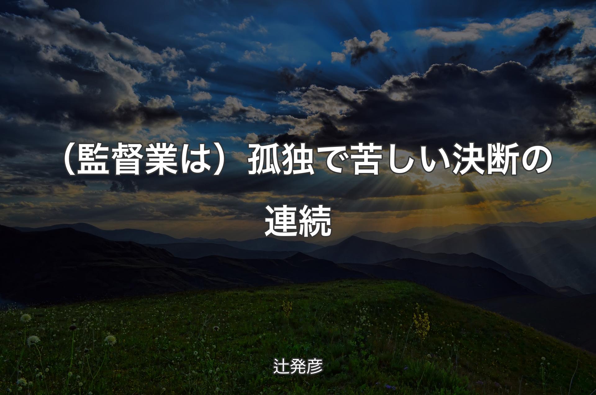 （監督業は）孤独で苦しい決断の連続 - 辻発彦