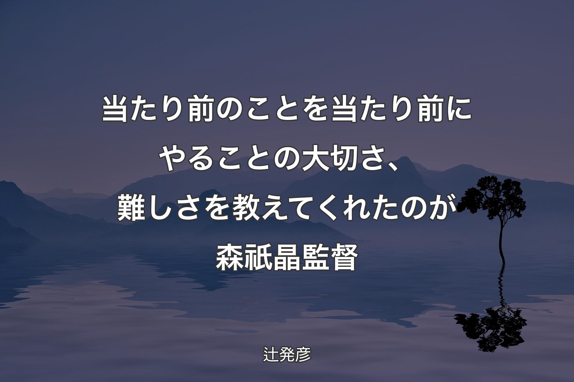 当たり前のことを当たり前にやることの大切さ、難しさを教えてくれたのが森祇晶監督 - 辻発彦