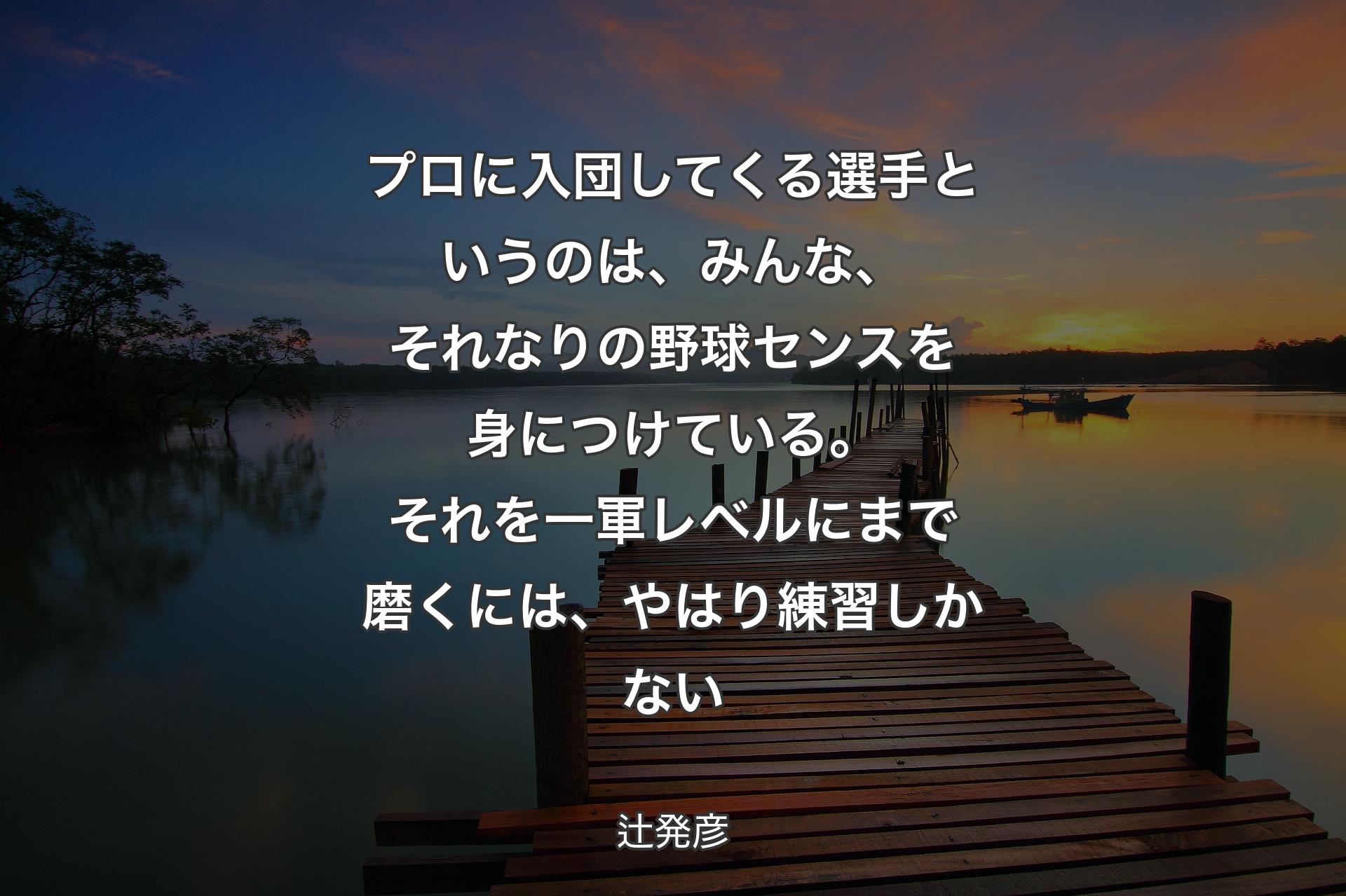 【背景3】プロに入団してくる選手というのは、みんな、それなりの野球センスを身につけている。それを一軍レベルにまで磨くには、やはり練習しかない - 辻発彦