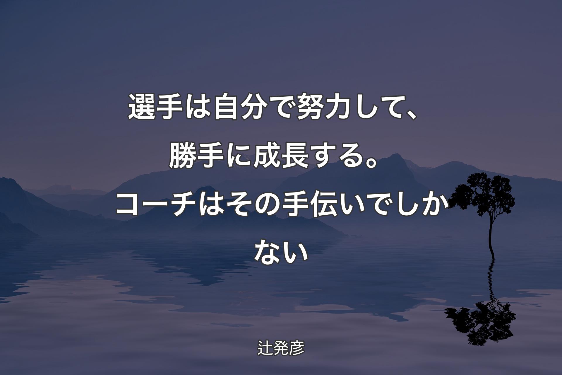 選手は自分で努力して、勝手に成長する。コーチはその手伝いでしかない - 辻発彦