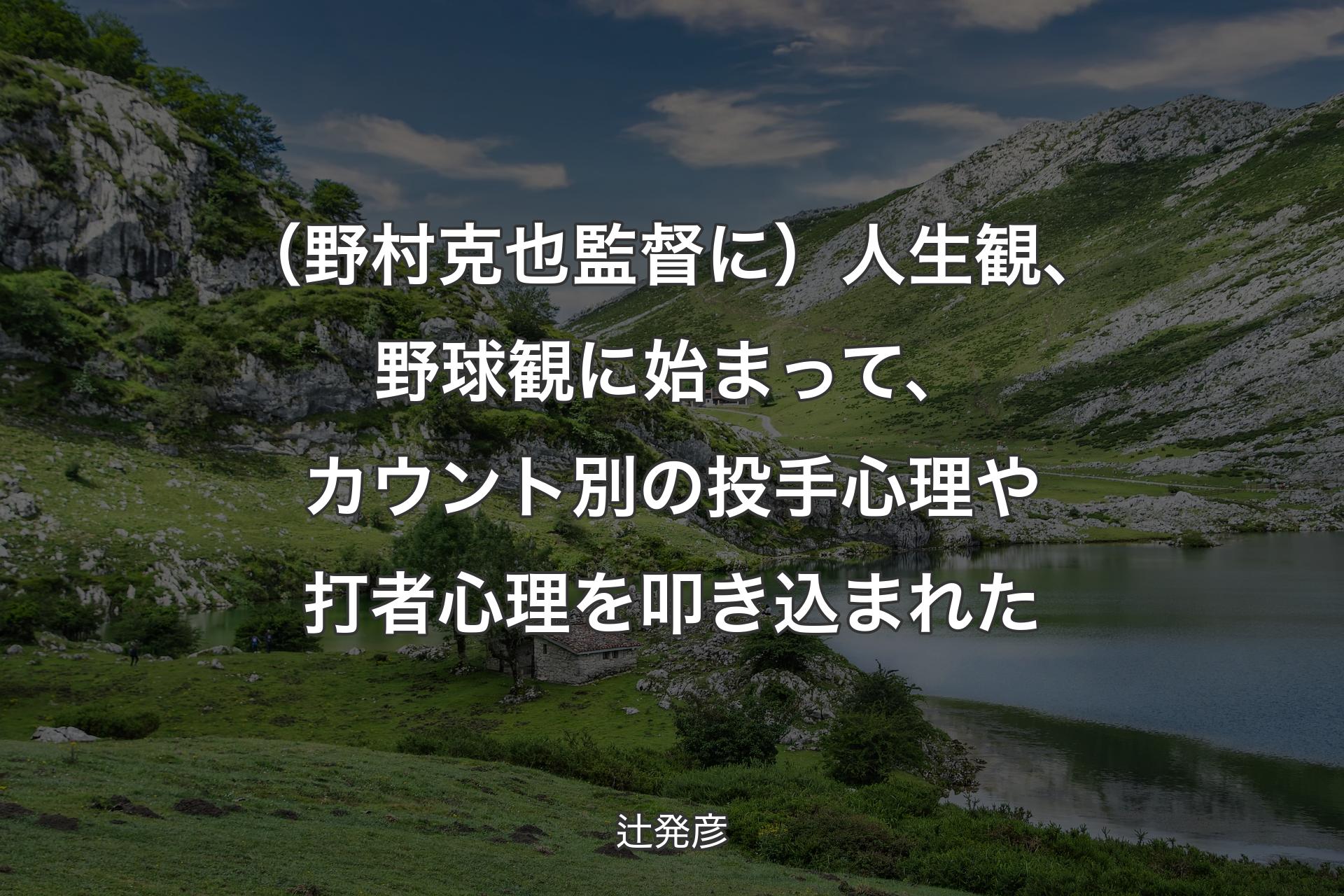 【背景1】（野村克也監督に）人生観、野球観に始まって、カウント別の投手心理や打者心理を叩き込まれた - 辻発彦