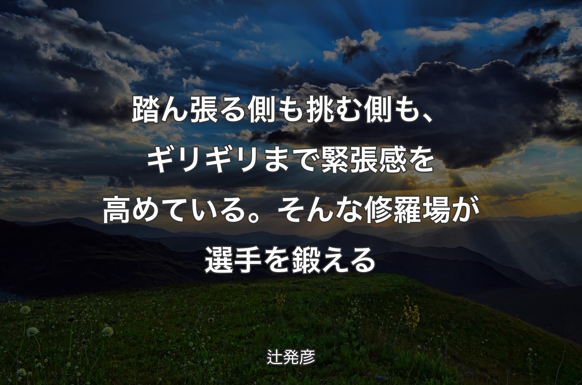 踏ん張る側も挑む側も、ギリギリまで緊張感を高めている。そんな修羅場が選手を鍛える - 辻発彦