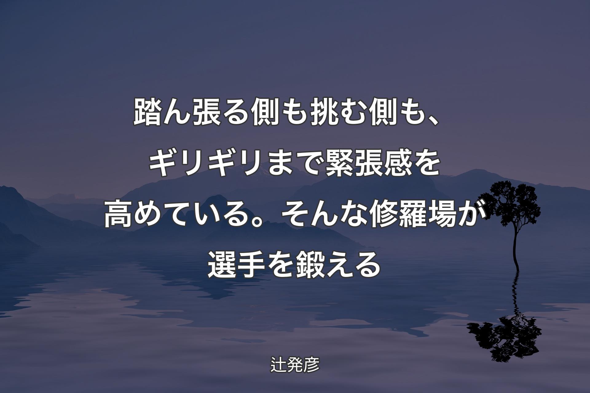 【背景4】踏ん張る側も挑む側も、ギリギリまで緊張感を高めている。そんな修羅場が選手を鍛える - 辻発彦