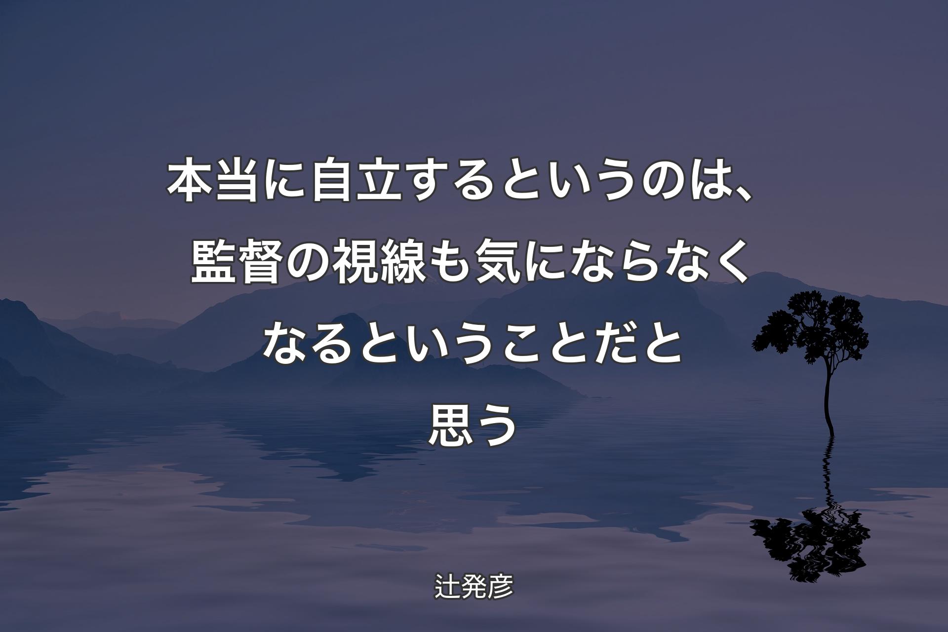 【背景4】本当に自立するというのは、監督の視線も気にならなくなるということだと思う - 辻発彦