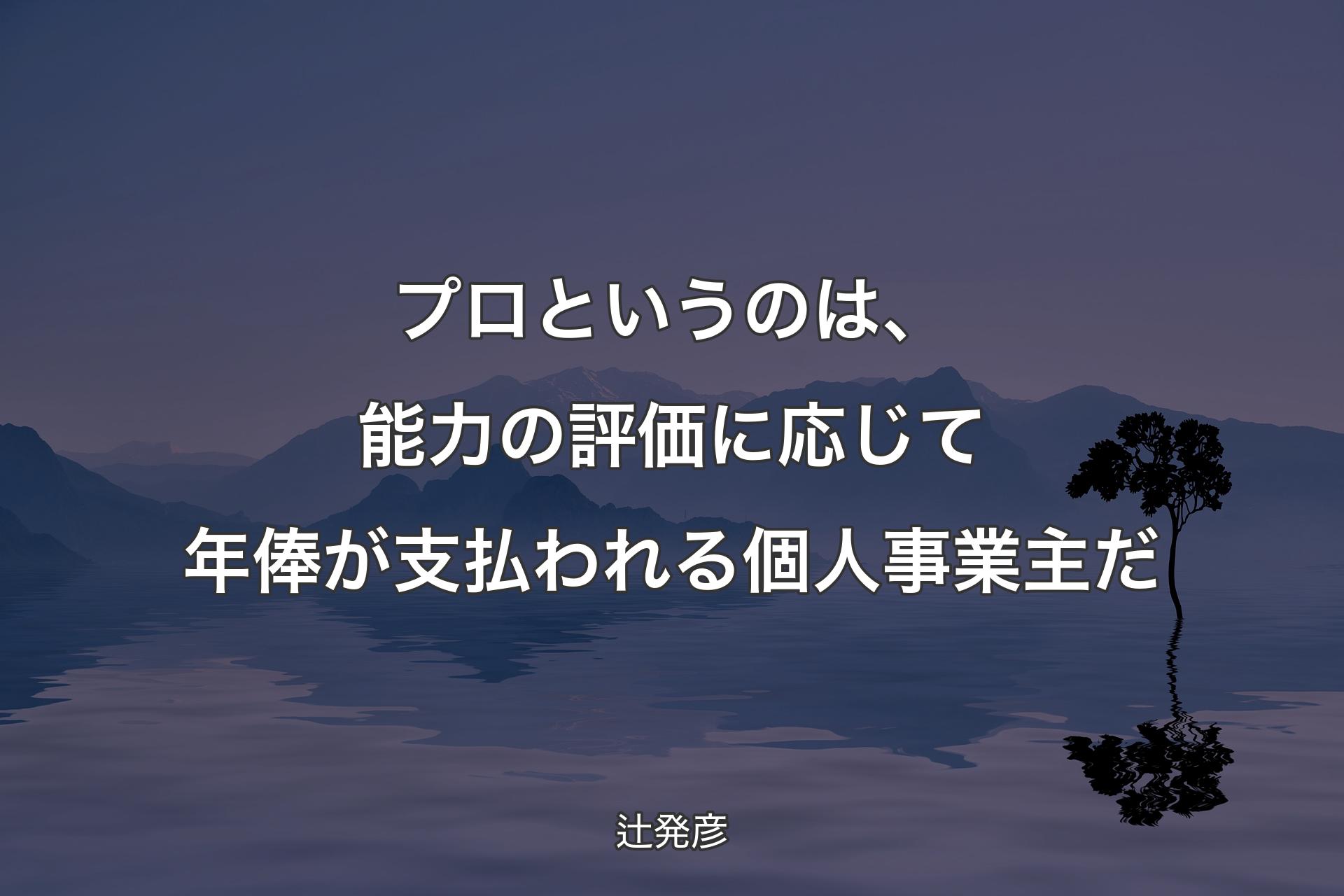 【背景4】プロというのは、能力の評価に応じて年俸が支払われる個人事業主だ - 辻発彦