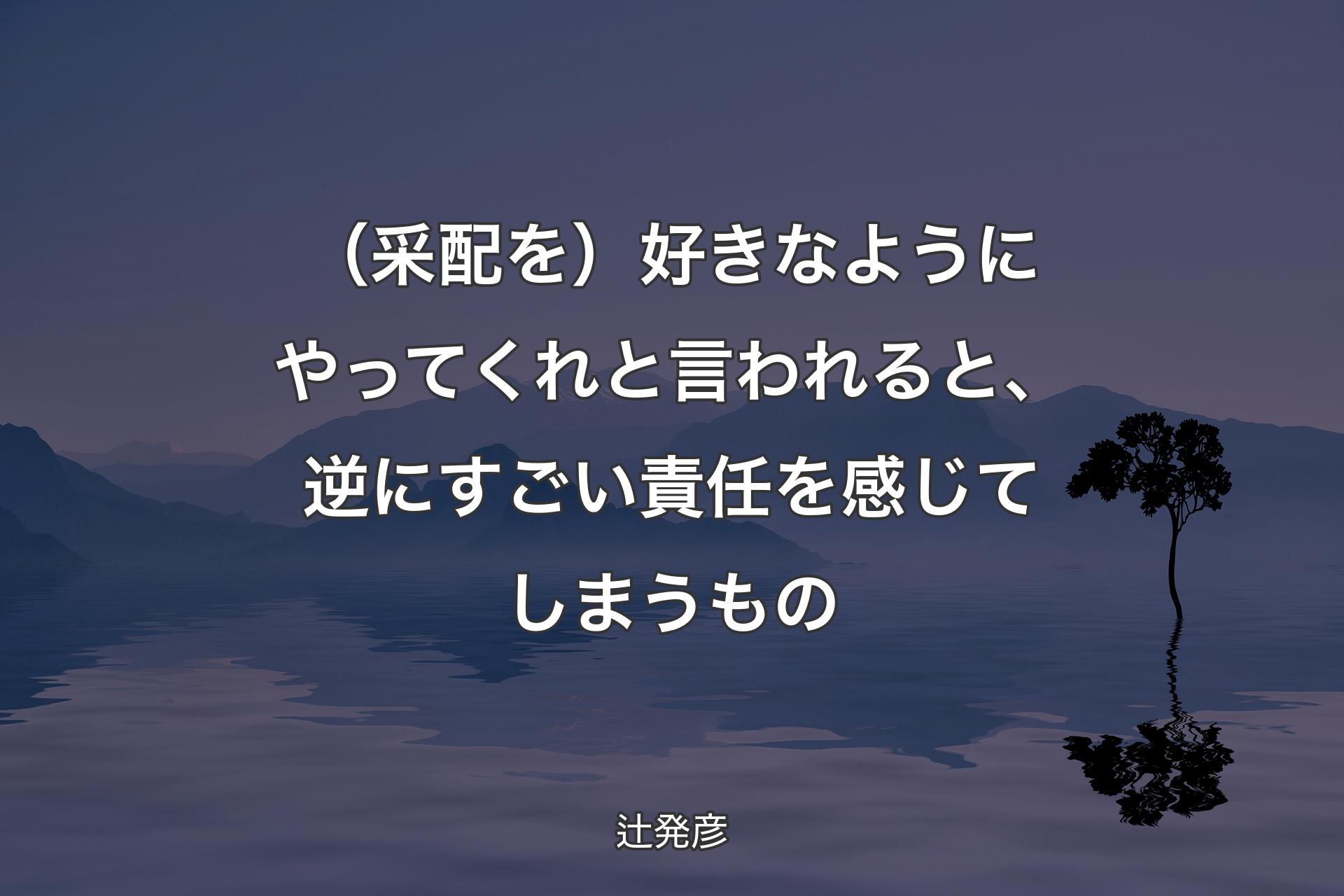 （采配を）好きなようにやってくれと言われると、逆にすごい責任を感じてしまうもの - 辻発彦