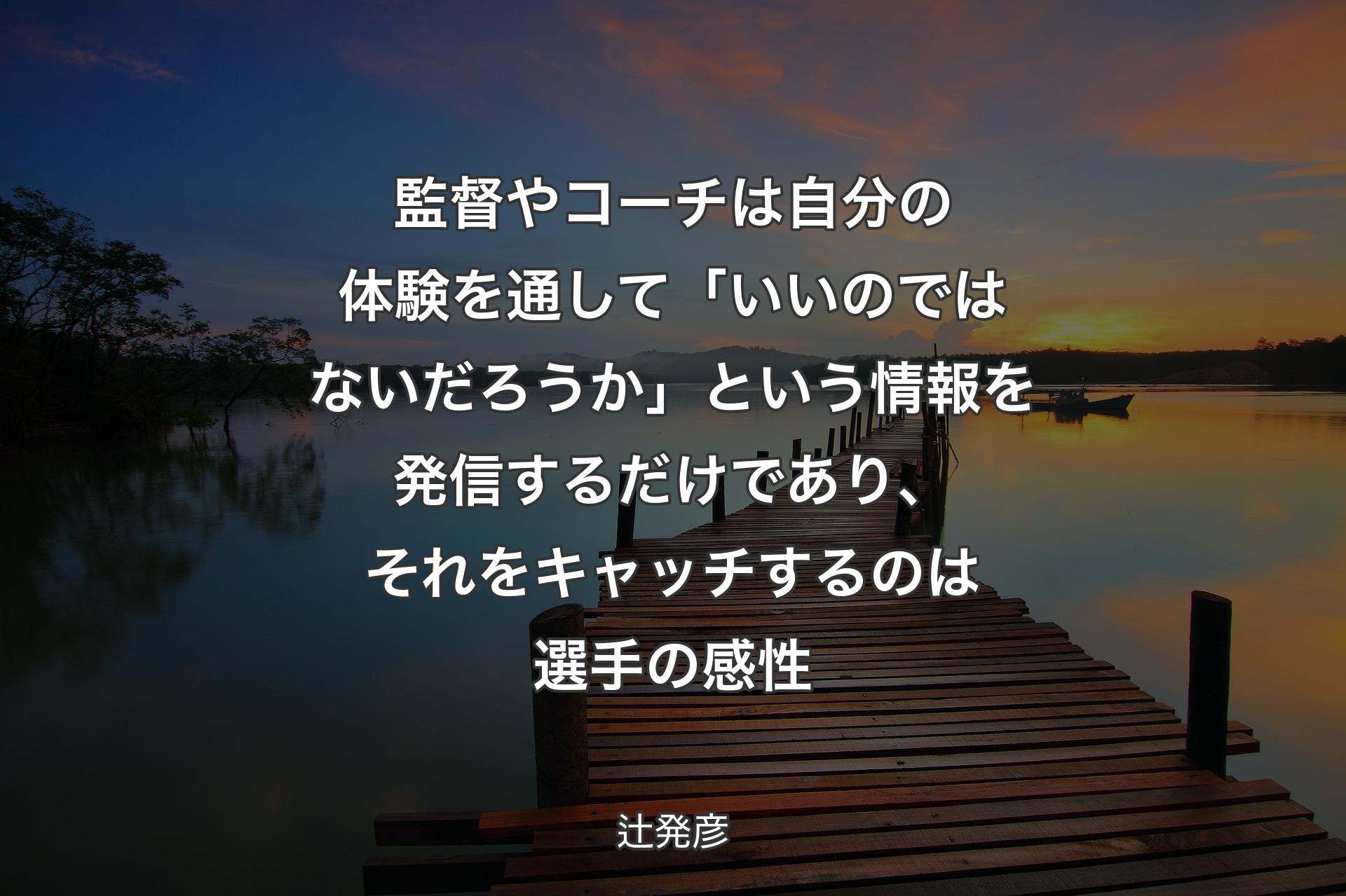 【背景3】監督やコーチは自分の体験を通して「いいのではないだろうか」という情報を発信するだけであり、それをキャッチするのは選手の感性 - 辻発彦