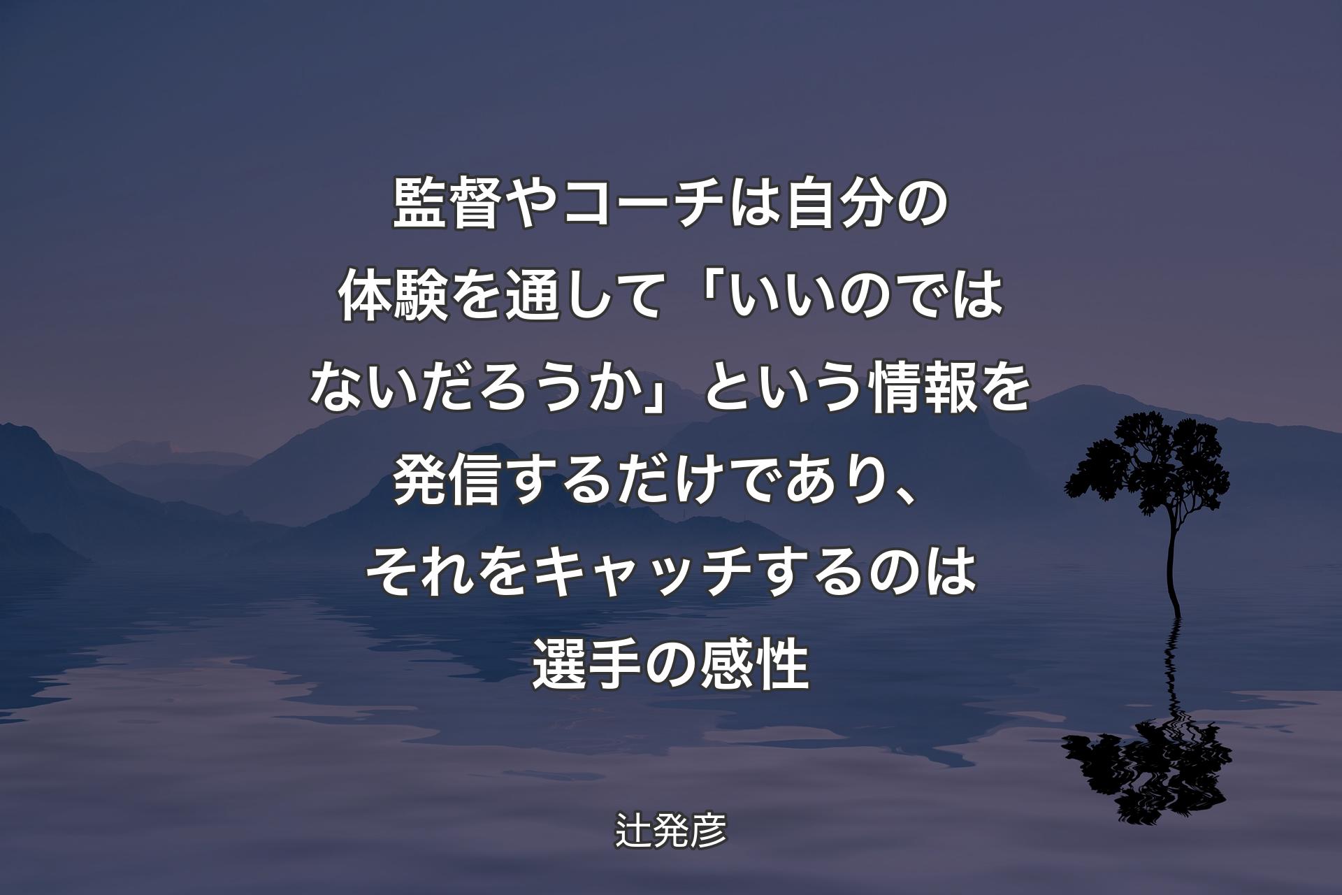 監督やコーチは自分の体験を通して「いいのではないだろうか」という情報を発信するだけであり、それをキャッチするのは選手の感性 - 辻発彦