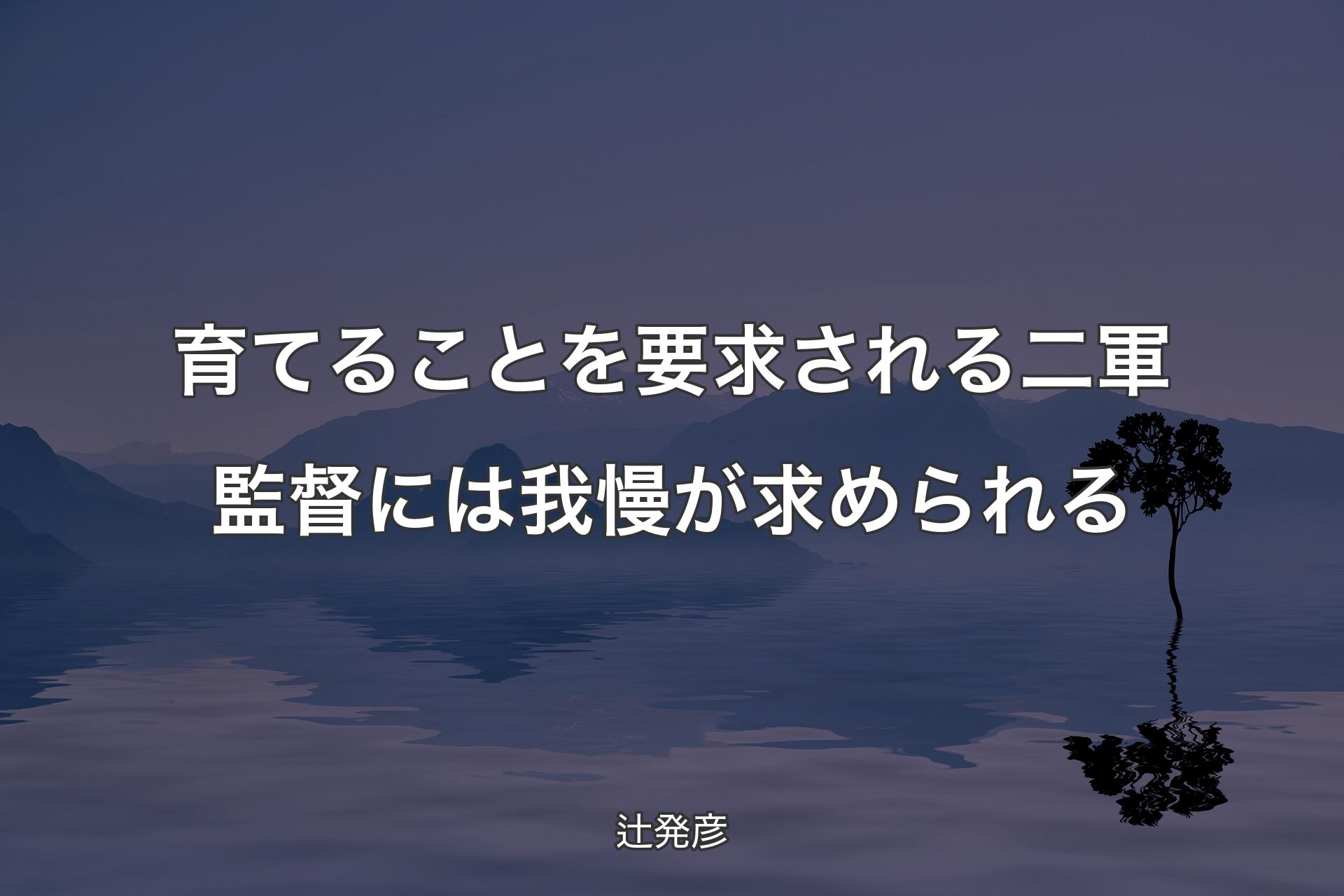 【背景4】育てることを要求される二軍監督には我慢が求められる - 辻発彦