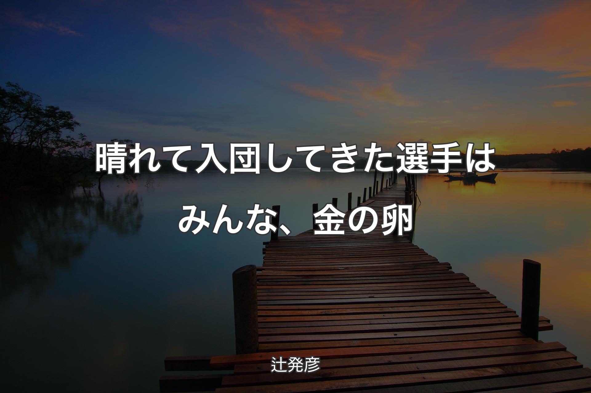 【背景3】晴れて入団してきた選手はみんな、金の卵 - 辻発彦