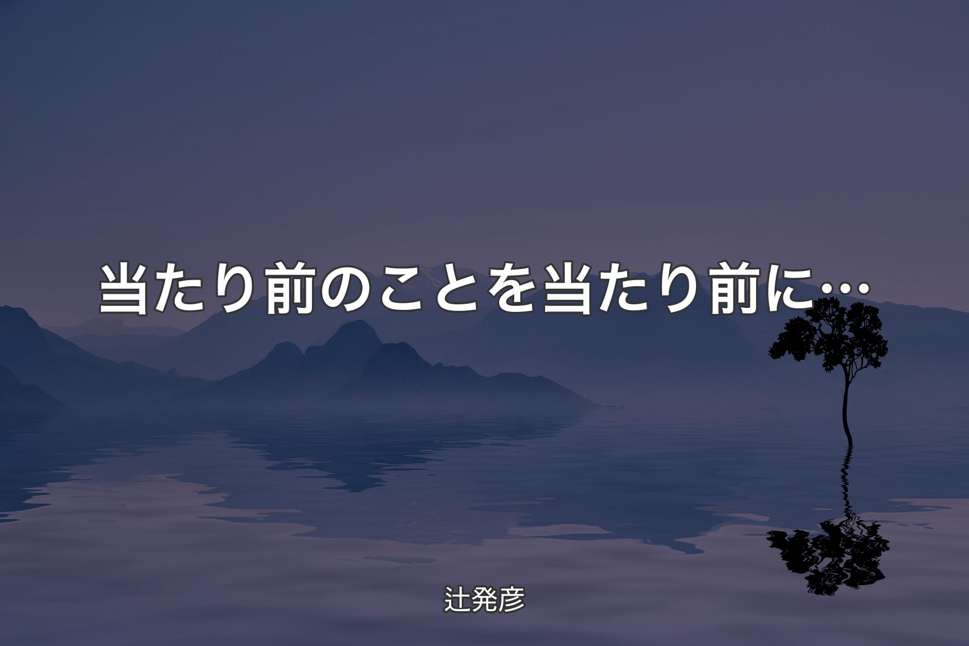 当たり�前のことを当たり前に… - 辻発彦