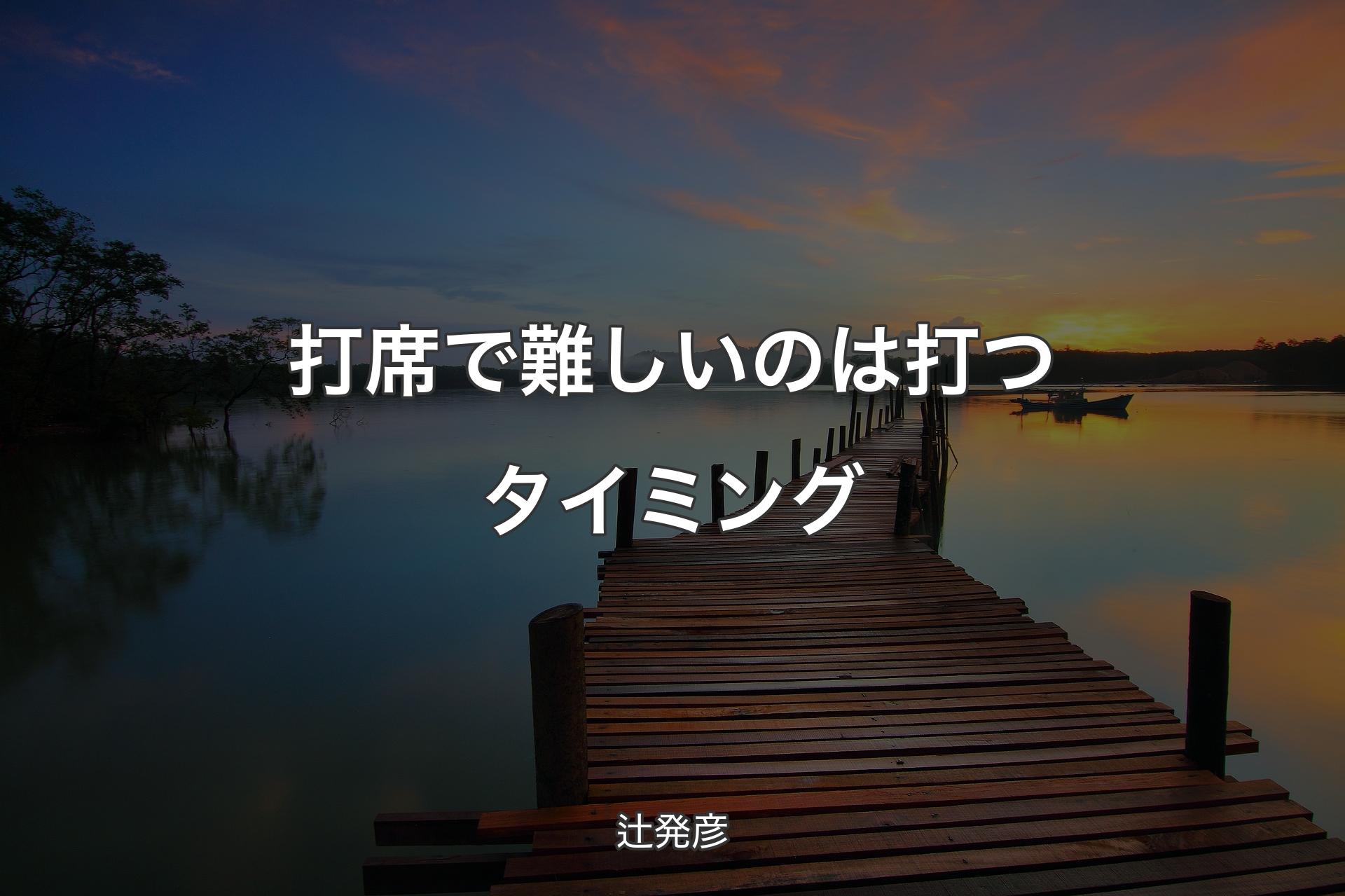 打席で難しいのは打つタイミング - 辻発彦