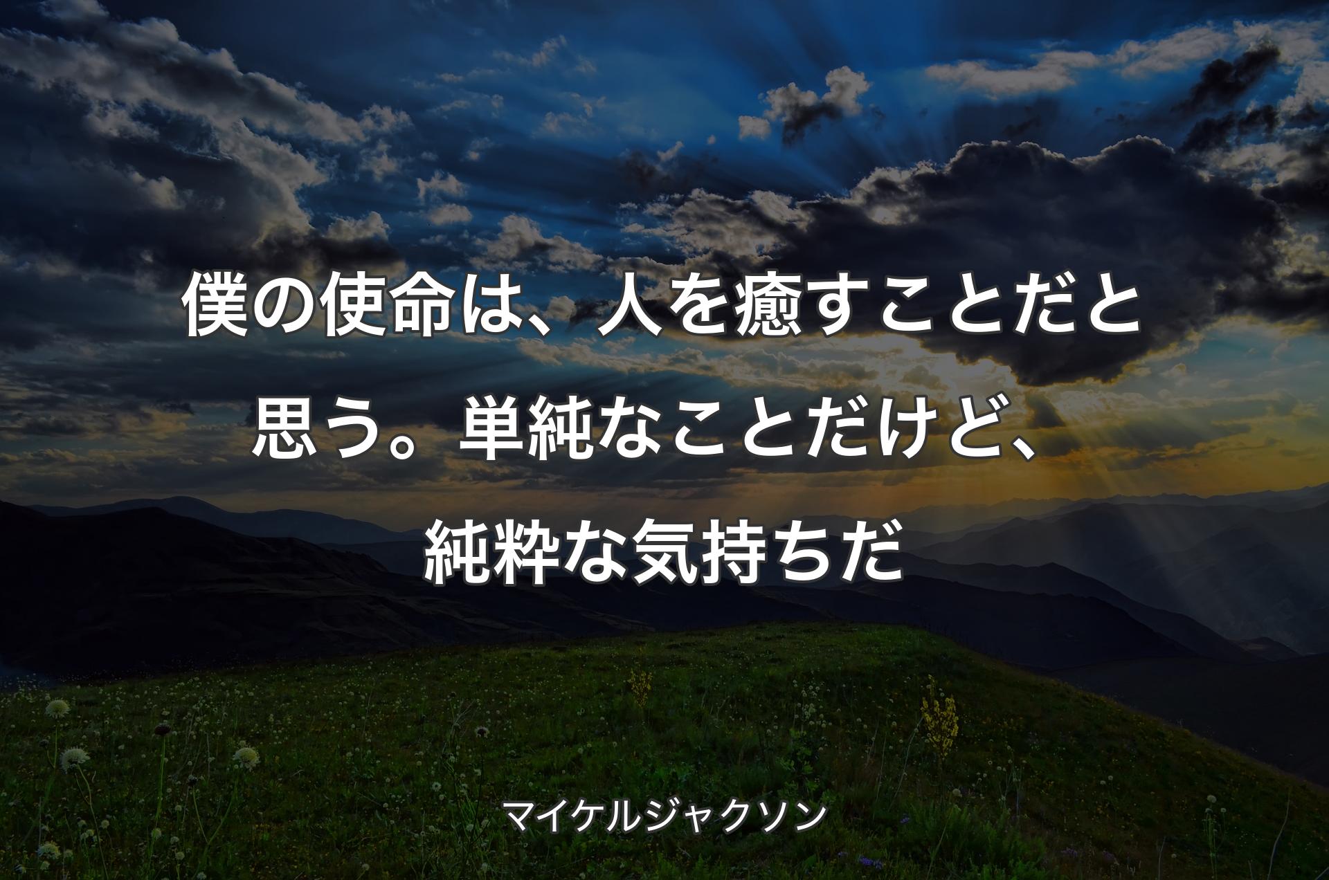 僕の使命は、人を癒すことだと思う。単純なことだけど、純粋な気持ちだ - マイケルジャクソン