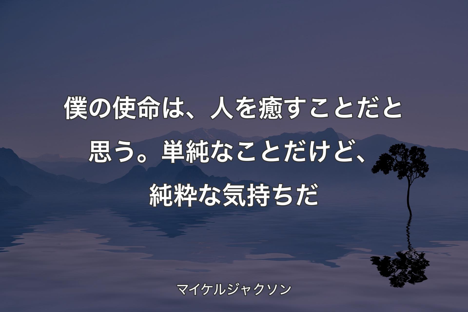 僕の使命は、人を癒すことだと思う。単純なことだけど、純粋な気持ちだ - マイケルジャクソン